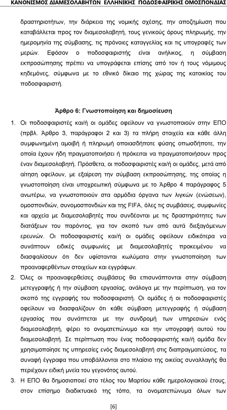 Εφόσον ο ποδοσφαιριστής είναι ανήλικος, η σύμβαση εκπροσώπησης πρέπει να υπογράφεται επίσης από τον ή τους νόμιμους κηδεμόνες, σύμφωνα με το εθνικό δίκαιο της χώρας της κατοικίας του ποδοσφαιριστή.