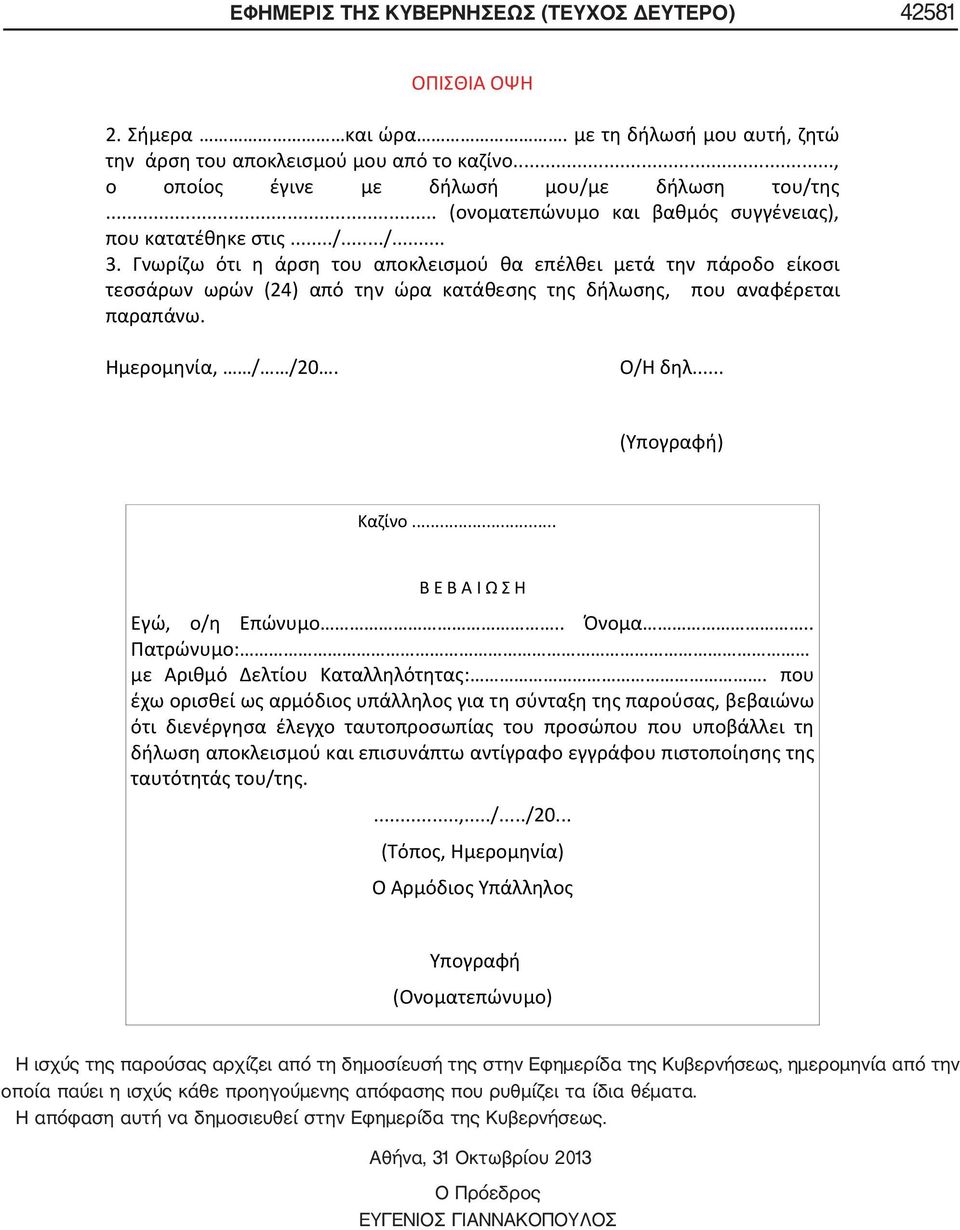 Γνωρίζω ότι η άρση του αποκλεισμού θα επέλθει μετά την πάροδο είκοσι τεσσάρων ωρών (24) από την ώρα κατάθεσης της δήλωσης, που αναφέρεται παραπάνω. Ημερομηνία, / /20. Ο/Η δηλ... (Υπογραφή) Καζίνο.