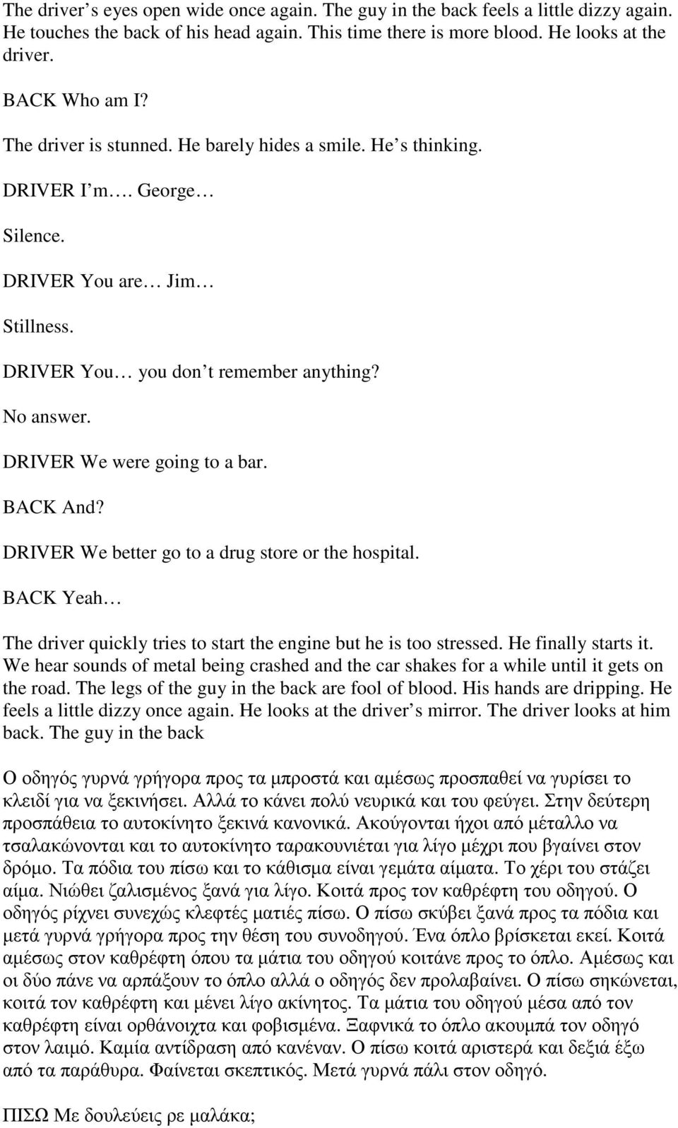 DRIVER We were going to a bar. BACK And? DRIVER We better go to a drug store or the hospital. BACK Yeah The driver quickly tries to start the engine but he is too stressed. He finally starts it.