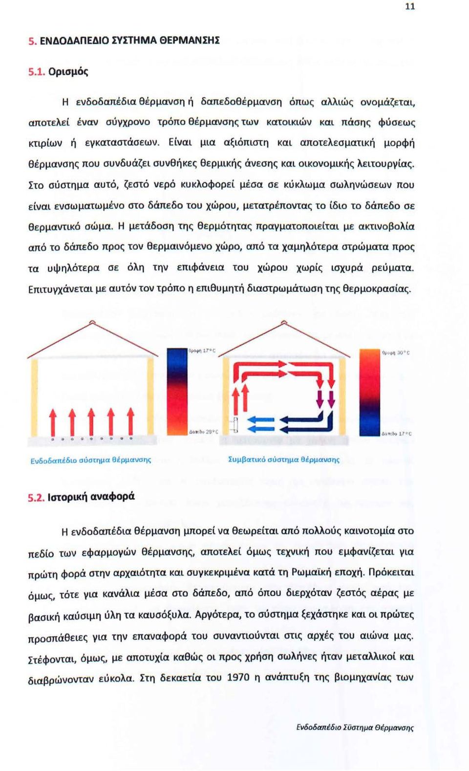 Στ σύστημα αυτό, ζεστό vερό κυκλφρεί μέσα σε κύκλωμα σωληvώσεωv πυ είvαι εvσωματωμέv στ δάπεδ τυ χώρυ, μετατρέπvτας τ ίδι τ δάπεδ σε θερμαvτικό σώμα.