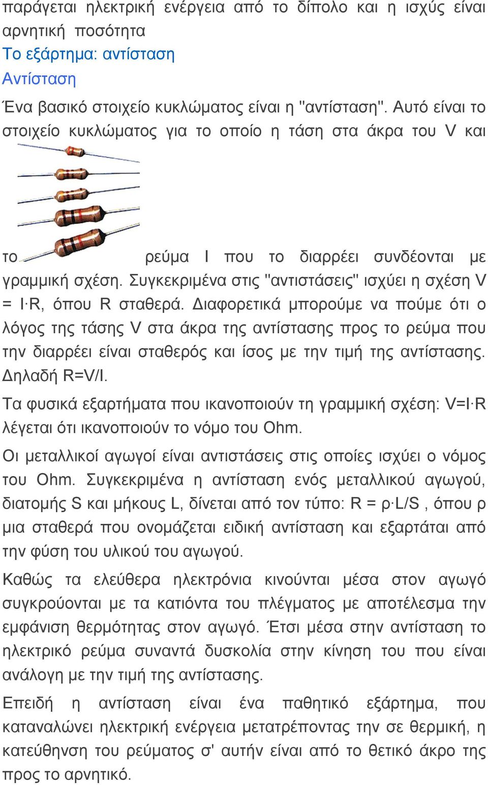 Γηαθνξεηηθά κπνξνύκε λα πνύκε όηη ν ιόγνο ηεο ηάζεο V ζηα άθξα ηεο αληίζηαζεο πξνο ην ξεύκα πνπ ηελ δηαξξέεη είλαη ζηαζεξόο θαη ίζνο κε ηελ ηηκή ηεο αληίζηαζεο. Γειαδή R=V/I.