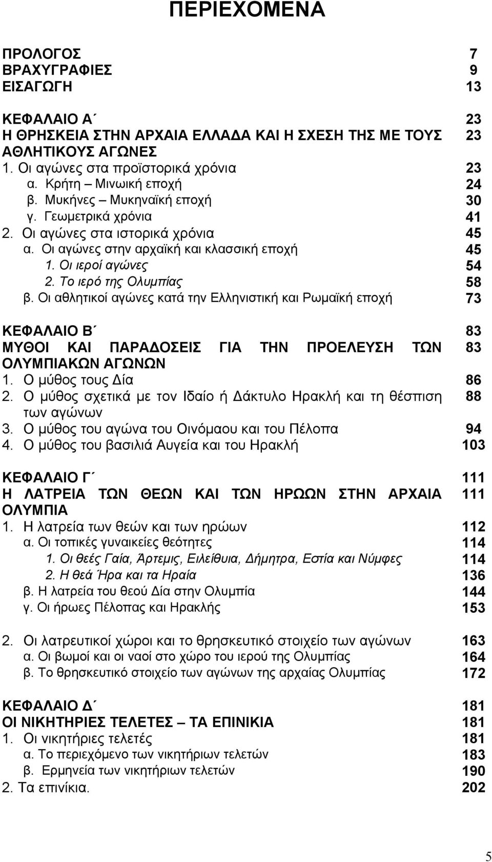 Το ιερό της Ολυμπίας 58 β. Οι αθλητικοί αγώνες κατά την Ελληνιστική και Ρωμαϊκή εποχή 73 ΚΕΦΑΛΑΙΟ Β 83 ΜΥΘΟΙ ΚΑΙ ΠΑΡΑΔΟΣΕΙΣ ΓΙΑ ΤΗΝ ΠΡΟΕΛΕΥΣΗ ΤΩΝ 83 ΟΛΥΜΠΙΑΚΩΝ ΑΓΩΝΩΝ 1. Ο μύθος τους Δία 86 2.