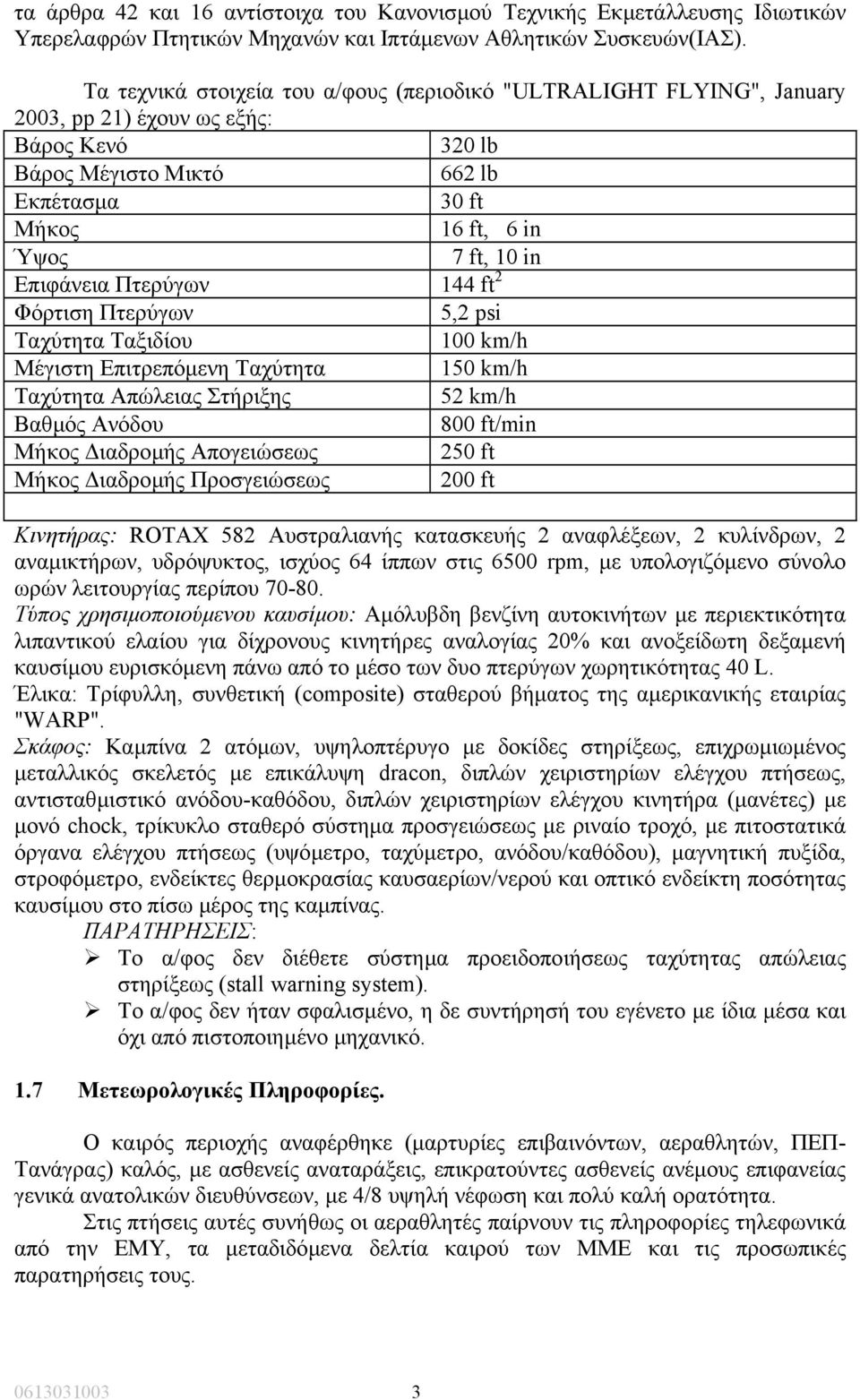 Επιφάνεια Πτερύγων 144 ft 2 Φόρτιση Πτερύγων 5,2 psi Ταχύτητα Ταξιδίου 100 km/h Μέγιστη Επιτρεπόµενη Ταχύτητα 150 km/h Ταχύτητα Απώλειας Στήριξης 52 km/h Βαθµός Ανόδου 800 ft/min Μήκος ιαδροµής
