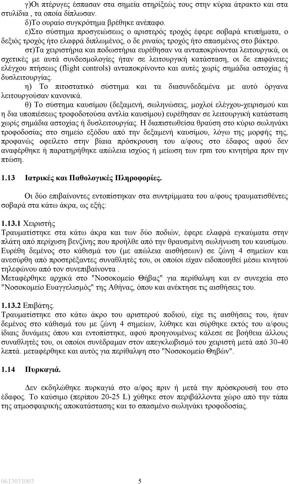 στ)τα χειριστήρια και ποδωστήρια ευρέθησαν να ανταποκρίνονται λειτουργικά, οι σχετικές µε αυτά συνδεσµολογίες ήταν σε λειτουργική κατάσταση, οι δε επιφάνειες ελέγχου πτήσεως (flight controls)