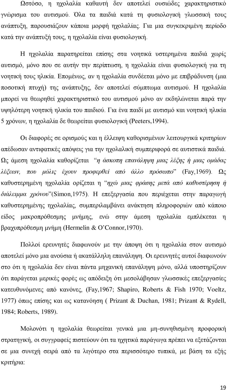Η ηχολαλία παρατηρείται επίσης στα νοητικά υστερημένα παιδιά χωρίς αυτισμό, μόνο που σε αυτήν την περίπτωση, η ηχολαλία είναι φυσιολογική για τη νοητική τους ηλικία.