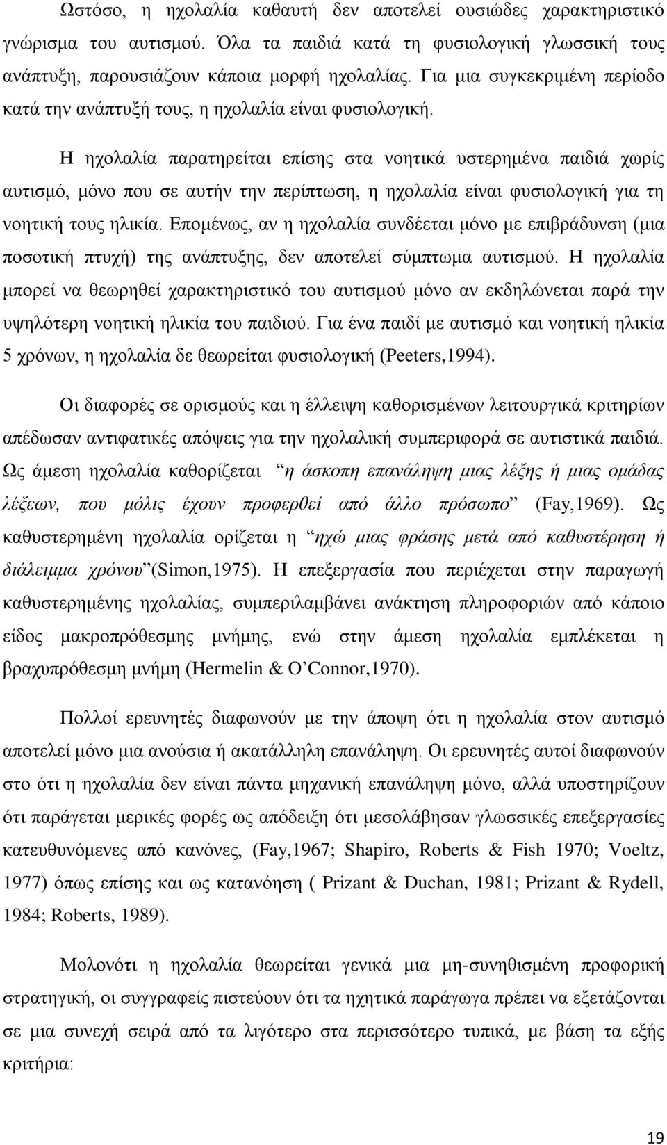 Η ηχολαλία παρατηρείται επίσης στα νοητικά υστερημένα παιδιά χωρίς αυτισμό, μόνο που σε αυτήν την περίπτωση, η ηχολαλία είναι φυσιολογική για τη νοητική τους ηλικία.