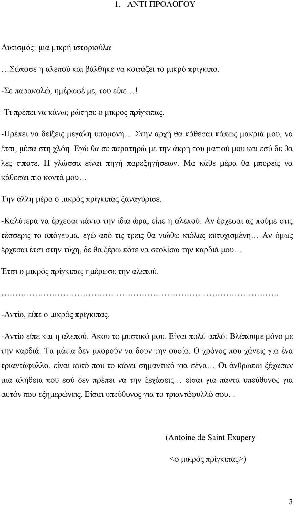 Η γλώσσα είναι πηγή παρεξηγήσεων. Μα κάθε μέρα θα μπορείς να κάθεσαι πιο κοντά μου Την άλλη μέρα ο μικρός πρίγκιπας ξαναγύρισε. -Καλύτερα να έρχεσαι πάντα την ίδια ώρα, είπε η αλεπού.