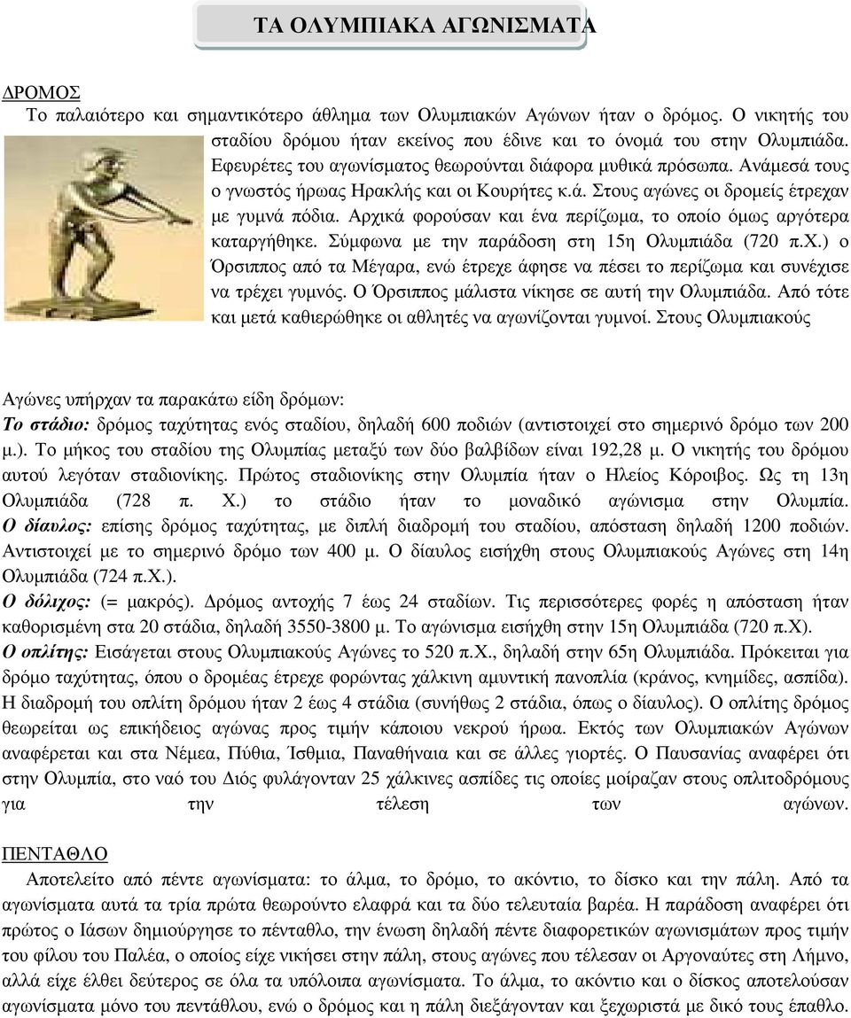 Αρχικά φορούσαν και ένα περίζωµα, το οποίο όµως αργότερα καταργήθηκε. Σύµφωνα µε την παράδοση στη 15η Ολυµπιάδα (720 π.χ.) ο Όρσιππος από τα Μέγαρα, ενώ έτρεχε άφησε να πέσει το περίζωµα και συνέχισε να τρέχει γυµνός.
