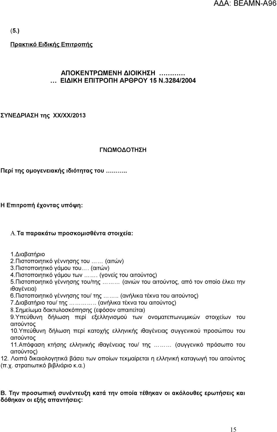 Πιστοποιητικό γέννησης του/της (ανιών του αιτούντος, από τον οποίο έλκει την ιθαγένεια) 6.Πιστοποιητικό γέννησης του/ της.. (ανήλικα τέκνα του αιτούντος) 7.Διαβατήριο του/ της.