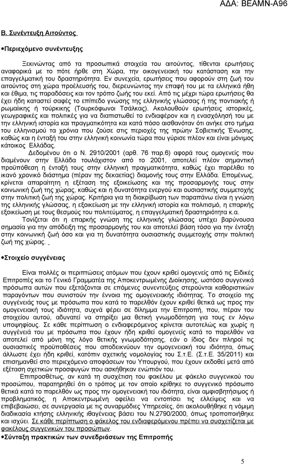 Εν συνεχεία, ερωτήσεις που αφορούν στη ζωή του αιτούντος στη χώρα προέλευσής του, διερευνώντας την επαφή του με τα ελληνικά ήθη και έθιμα, τις παραδόσεις και τον τρόπο ζωής του εκεί.