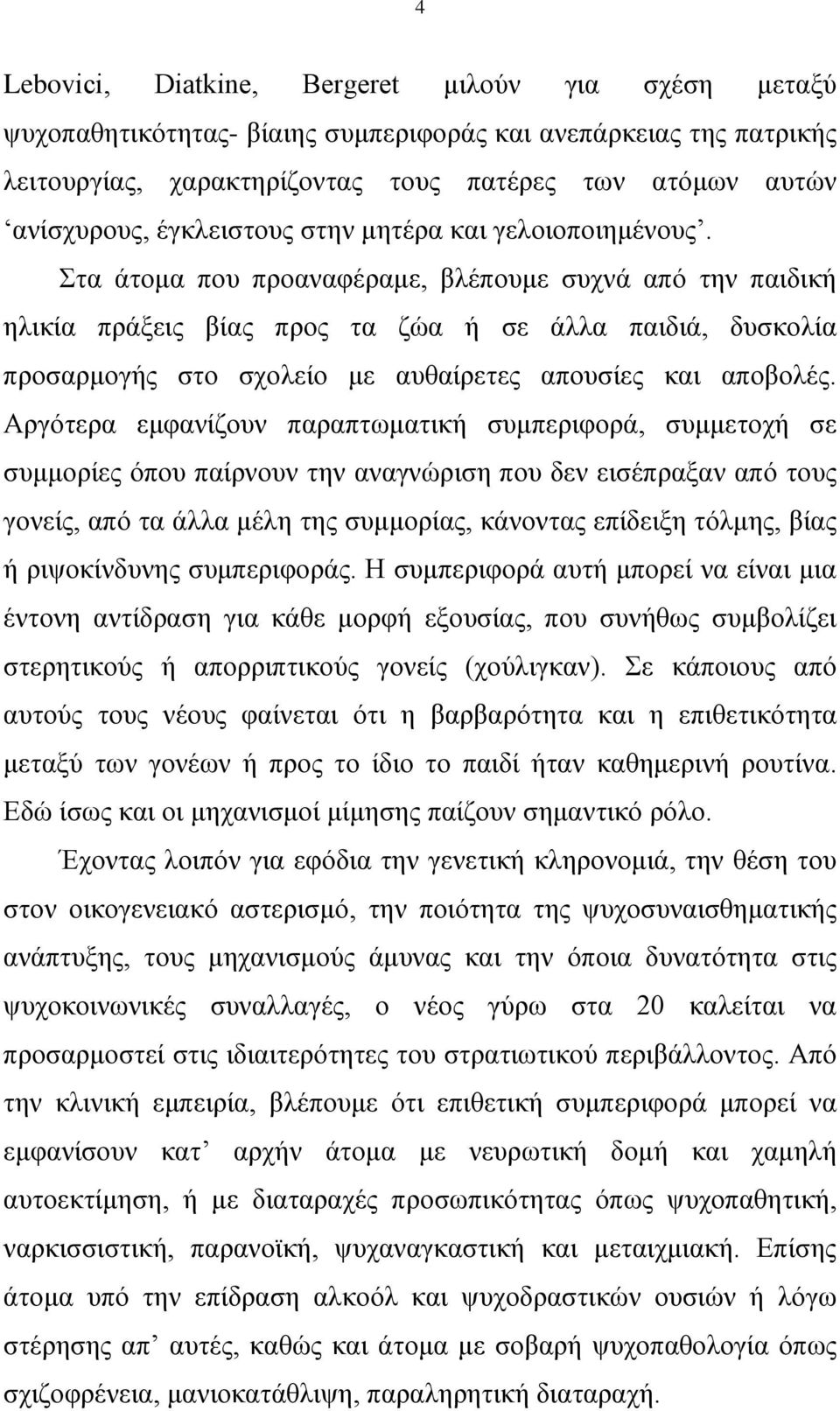 Σηα άηνκα πνπ πξναλαθέξακε, βιέπνπκε ζπρλά από ηελ παηδηθή ειηθία πξάμεηο βίαο πξνο ηα δώα ή ζε άιια παηδηά, δπζθνιία πξνζαξκνγήο ζην ζρνιείν κε απζαίξεηεο απνπζίεο θαη απνβνιέο.