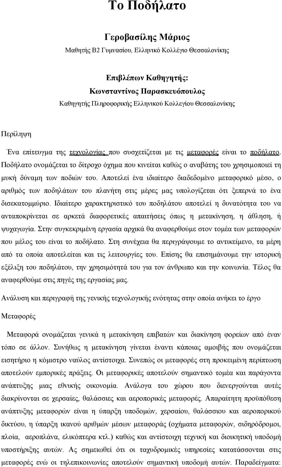 Αποτελεί ένα ιδιαίτερο διαδεδομένο μεταφορικό μέσο, ο αριθμός των ποδηλάτων του πλανήτη στις μέρες μας υπολογίζεται ότι ξεπερνά το ένα δισεκατομμύριο.