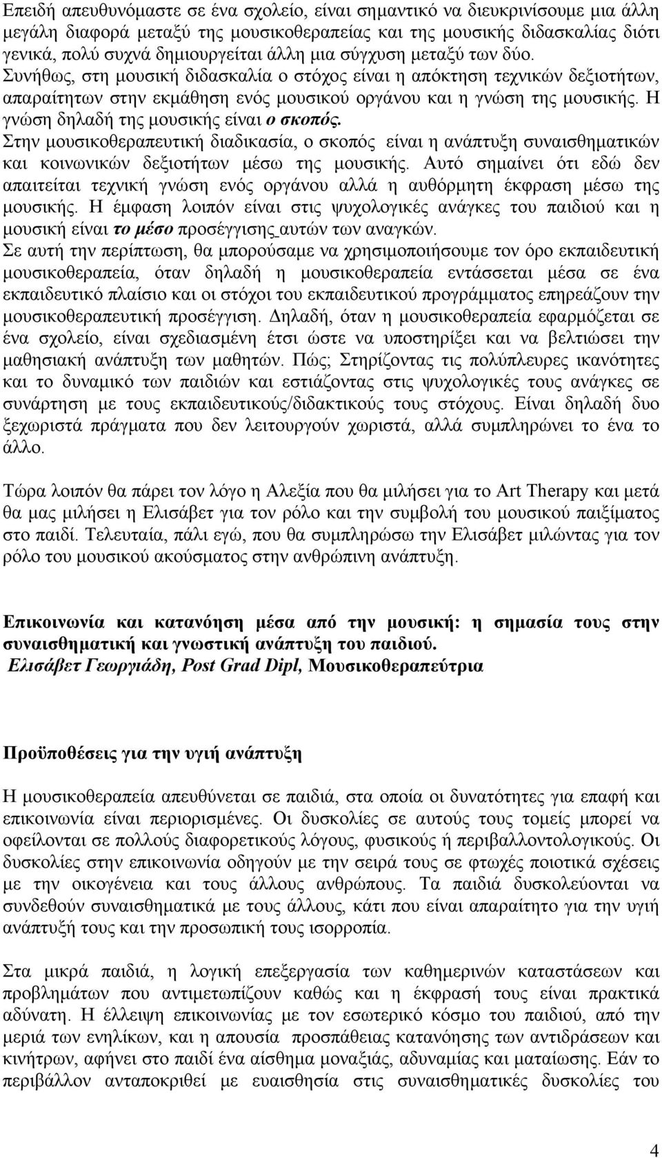 Η γνώση δηλαδή της μουσικής είναι ο σκοπός. Στην μουσικοθεραπευτική διαδικασία, ο σκοπός είναι η ανάπτυξη συναισθηματικών και κοινωνικών δεξιοτήτων μέσω της μουσικής.