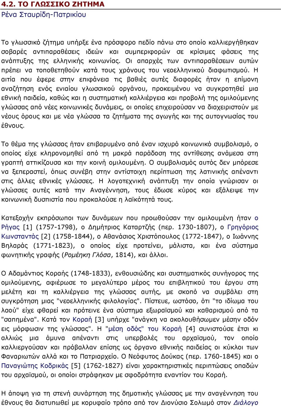 Η αιτία που έφερε στην επιφάνεια τις βαθιές αυτές διαφορές ήταν η επίµονη αναζήτηση ενός ενιαίου γλωσσικού οργάνου, προκειµένου να συγκροτηθεί µια εθνική παιδεία, καθώς και η συστηµατική καλλιέργεια