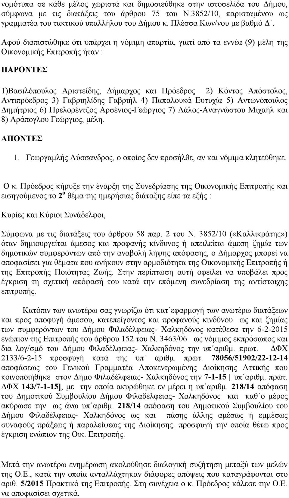 Αφού διαπιστώθηκε ότι υπάρχει η νόμιμη απαρτία, γιατί από τα εννέα (9) μέλη της Οικονομικής Επιτροπής ήταν : ΠΑΡΟΝΤΕΣ 1)Βασιλόπουλος Αριστείδης, Δήμαρχος και Πρόεδρος 2) Κόντος Απόστολος,