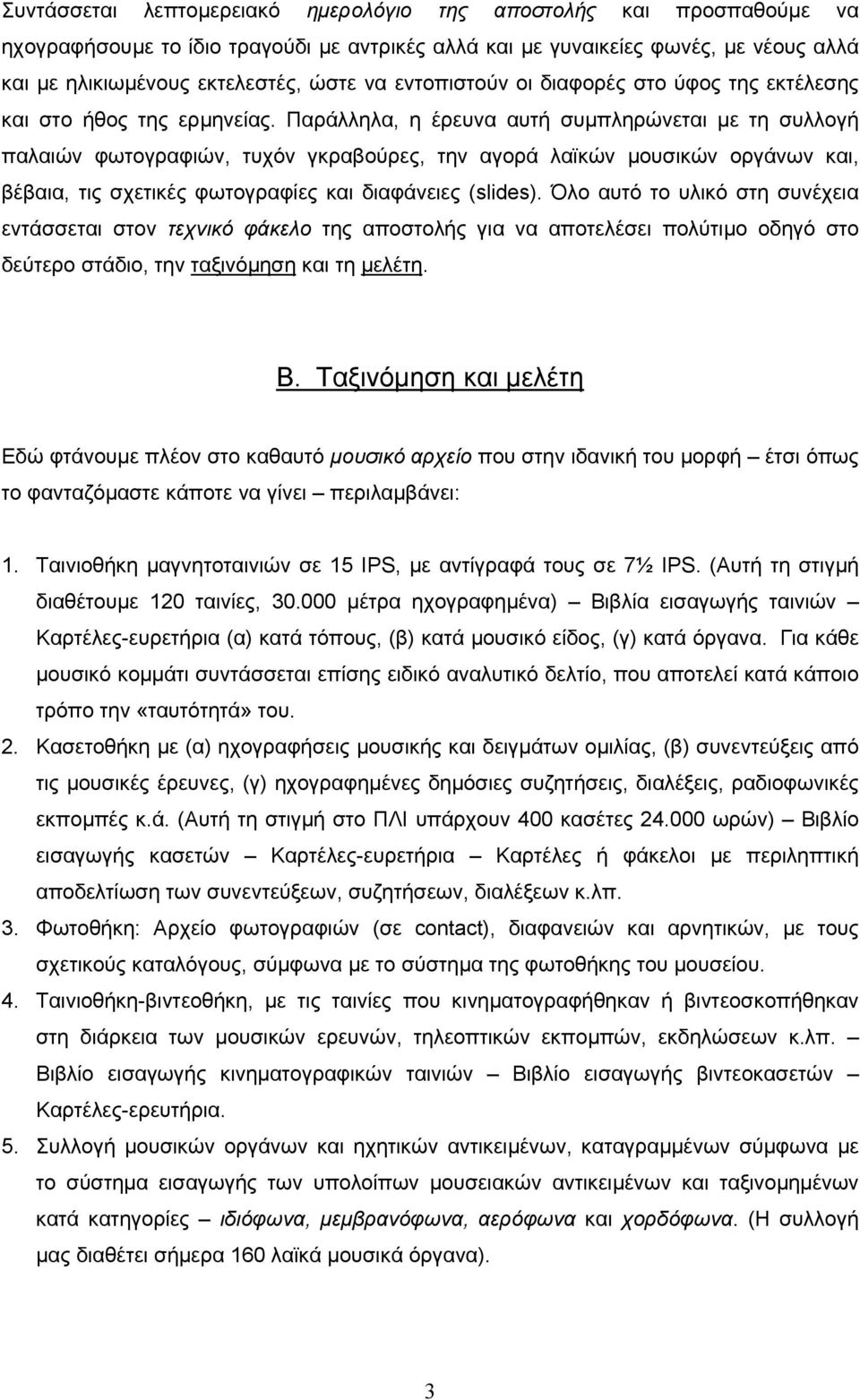 Παράλληλα, η έρευνα αυτή συµπληρώνεται µε τη συλλογή παλαιών φωτογραφιών, τυχόν γκραβούρες, την αγορά λαϊκών µουσικών οργάνων και, βέβαια, τις σχετικές φωτογραφίες και διαφάνειες (slides).