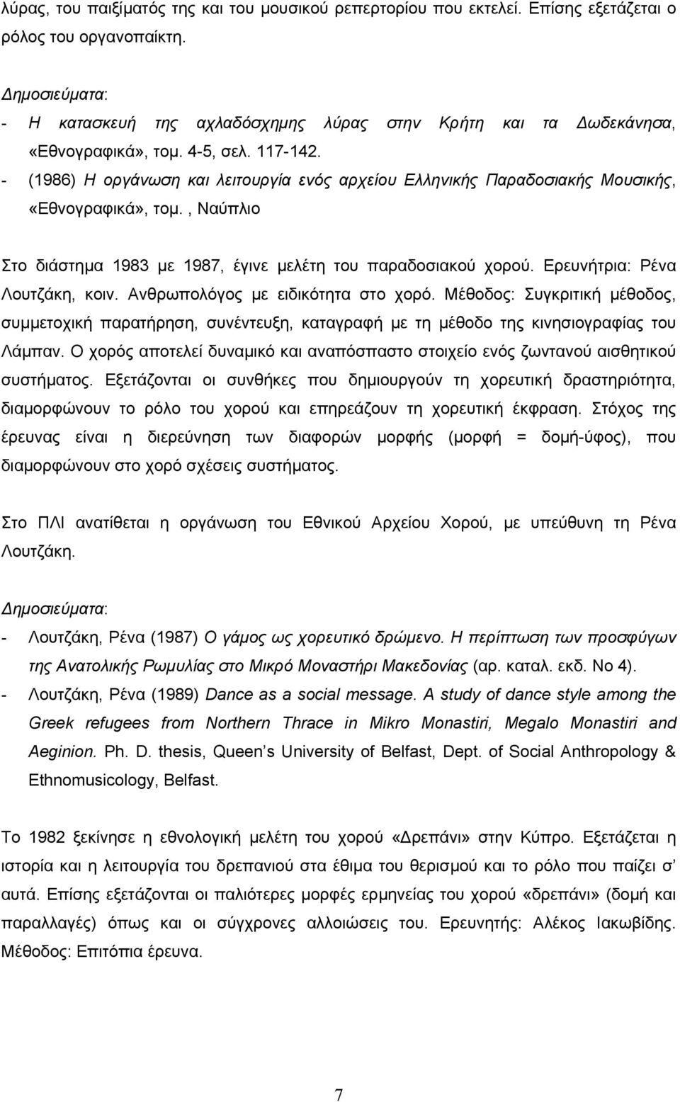 - (1986) Η οργάνωση και λειτουργία ενός αρχείου Ελληνικής Παραδοσιακής Μουσικής, «Εθνογραφικά», τοµ., Ναύπλιο Στο διάστηµα 1983 µε 1987, έγινε µελέτη του παραδοσιακού χορού.