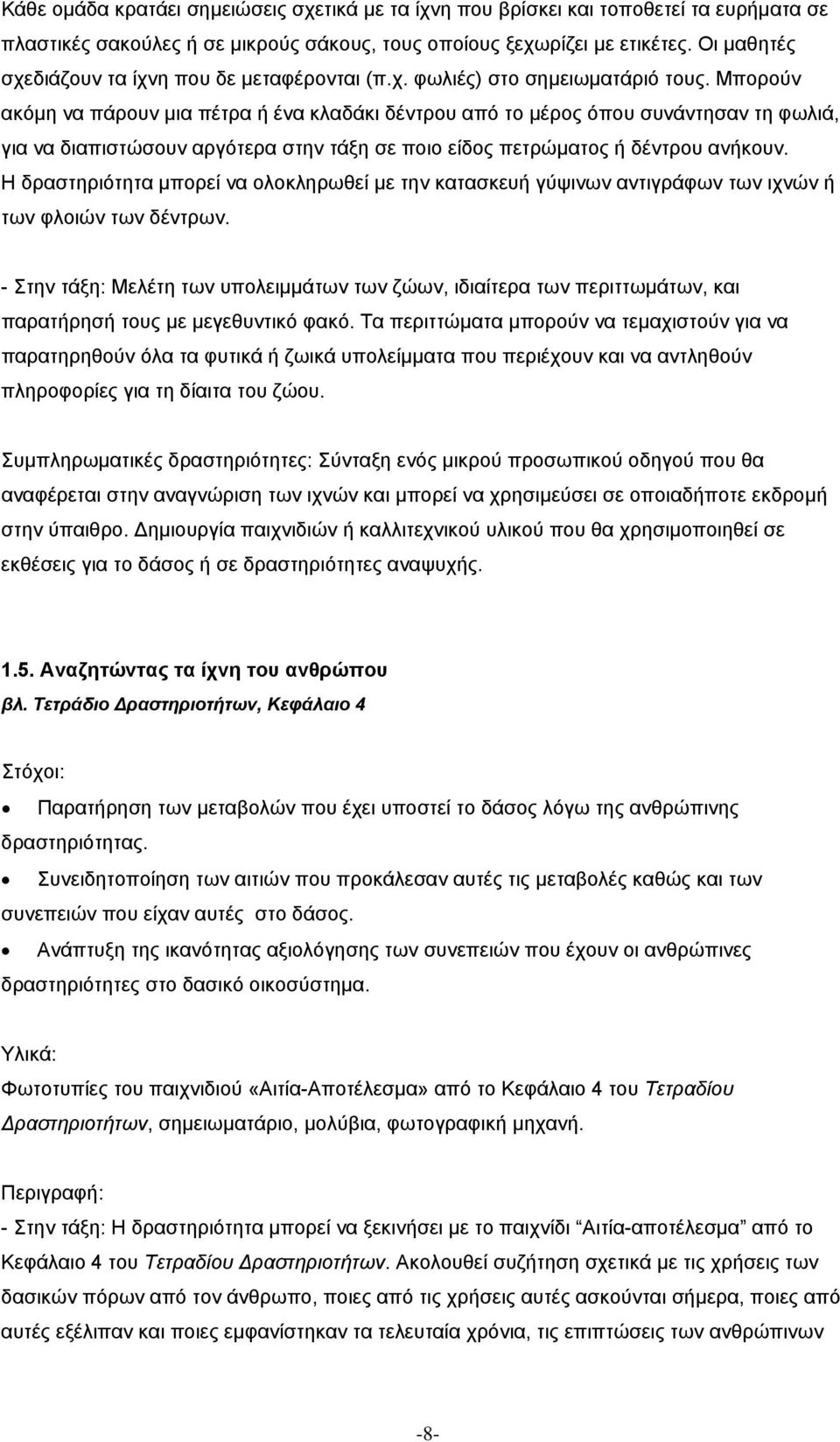 Μπορούν ακόµη να πάρουν µια πέτρα ή ένα κλαδάκι δέντρου από το µέρος όπου συνάντησαν τη φωλιά, για να διαπιστώσουν αργότερα στην τάξη σε ποιο είδος πετρώµατος ή δέντρου ανήκουν.