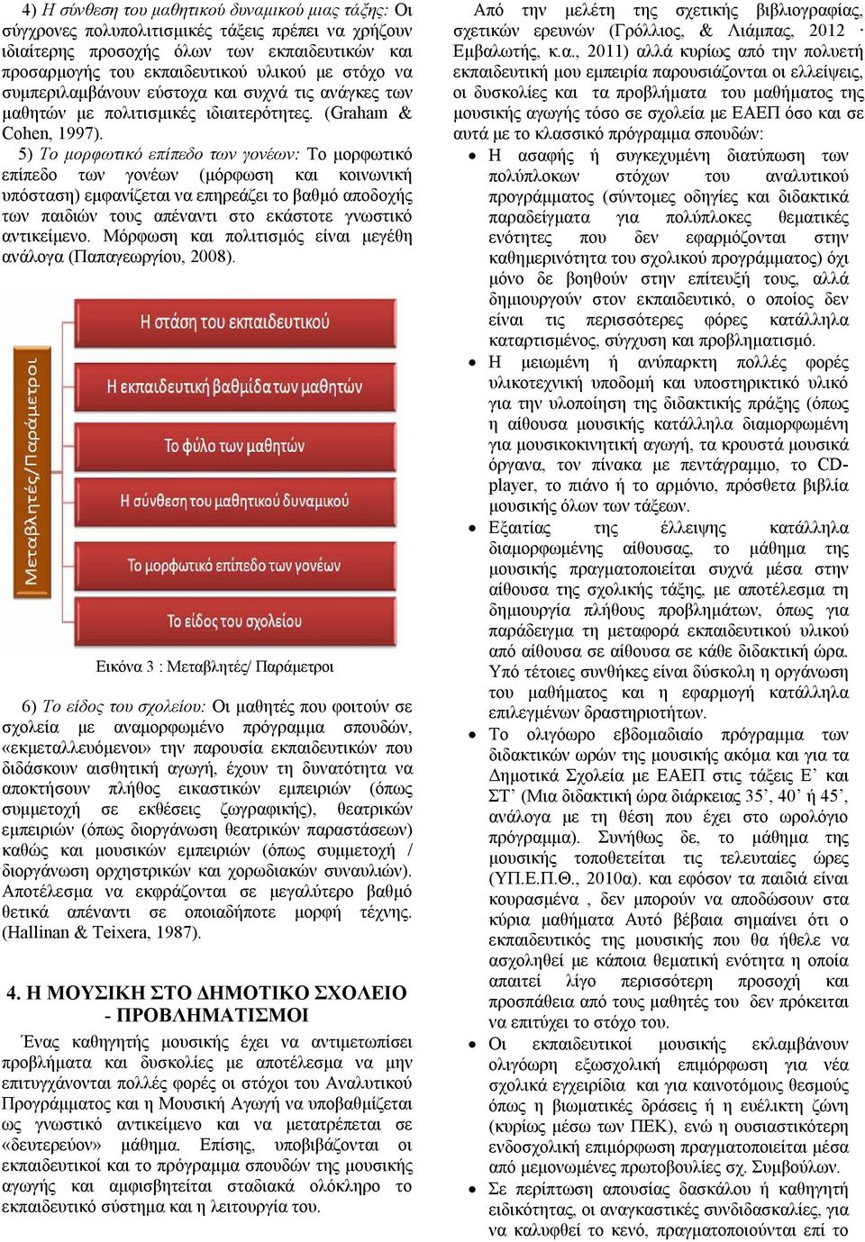 5) Το μορφωτικό επίπεδο των γονέων: Το μορφωτικό επίπεδο των γονέων (μόρφωση και κοινωνική υπόσταση) εμφανίζεται να επηρεάζει το βαθμό αποδοχής των παιδιών τους απέναντι στο εκάστοτε γνωστικό