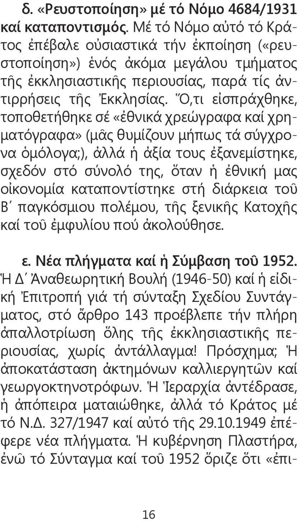 Ὅ,τι εἰσπράχθηκε, τοποθετήθηκε σέ «ἐθνικά χρεώγραφα καί χρηματόγραφα» (μᾶς θυμίζουν μήπως τά σύγχρονα ὁμόλογα;), ἀλλά ἡ ἀξία τους ἐξανεμίστηκε, σχεδόν στό σύνολό της, ὅταν ἡ ἐθνική μας οἰκονομία