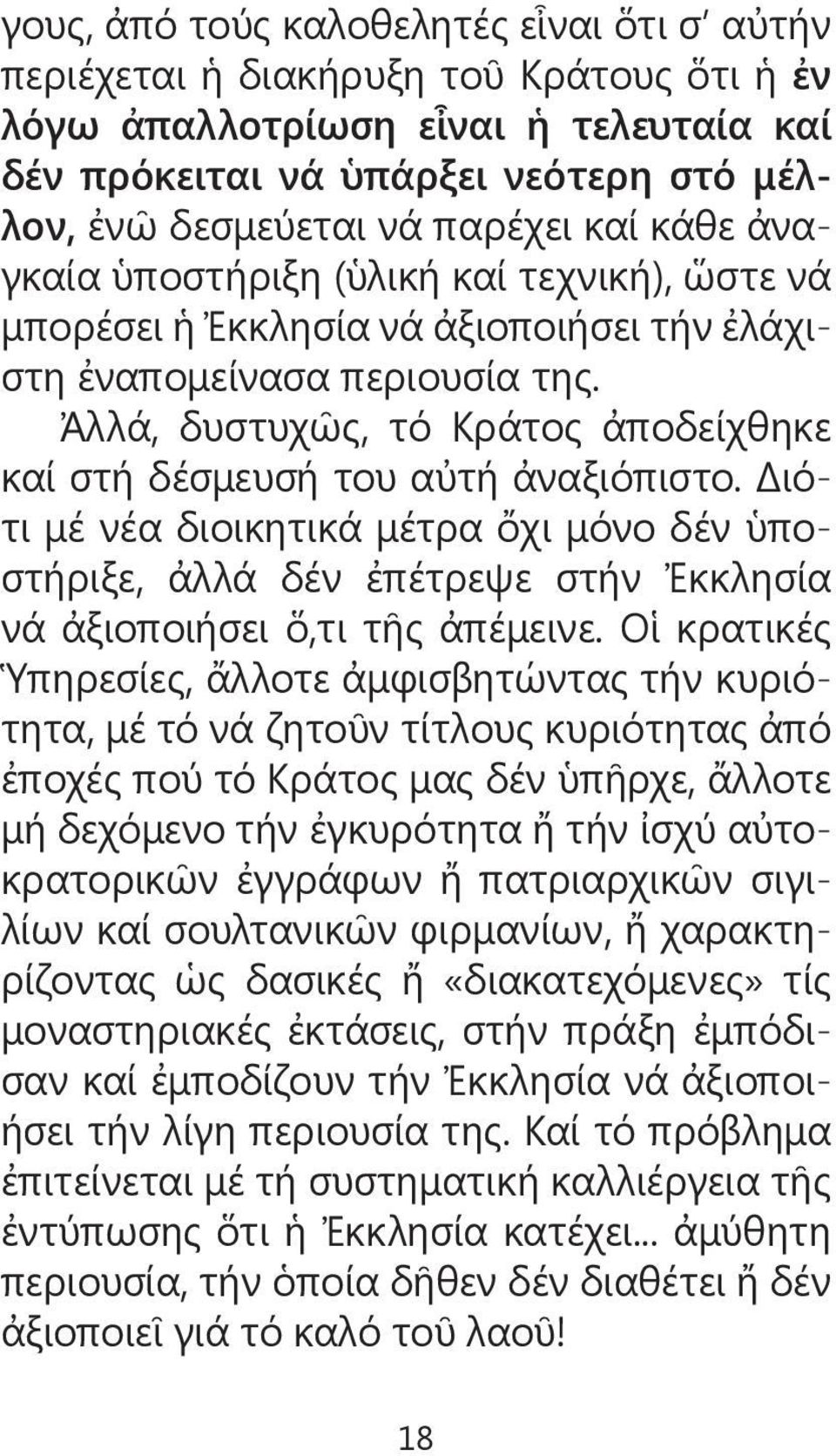 Ἀλλά, δυστυχῶς, τό Κράτος ἀποδείχθηκε καί στή δέσμευσή του αὐτή ἀναξιόπιστο. Διότι μέ νέα διοικητικά μέτρα ὄχι μόνο δέν ὑποστήριξε, ἀλλά δέν ἐπέτρεψε στήν Ἐκκλησία νά ἀξιοποιήσει ὅ,τι τῆς ἀπέμεινε.