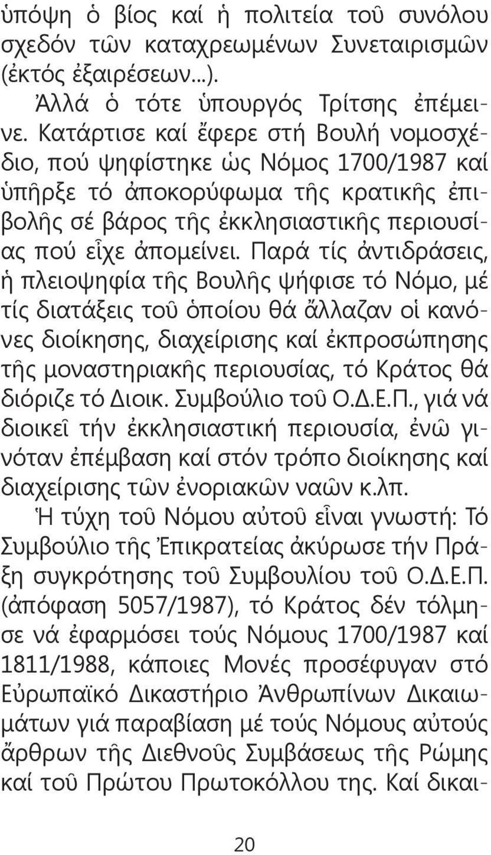 Παρά τίς ἀντιδράσεις, ἡ πλειοψηφία τῆς Βουλῆς ψήφισε τό Νόμο, μέ τίς διατάξεις τοῦ ὁποίου θά ἄλλαζαν οἱ κανόνες διοίκησης, διαχείρισης καί ἐκπροσώπησης τῆς μοναστηριακῆς περιουσίας, τό Κράτος θά