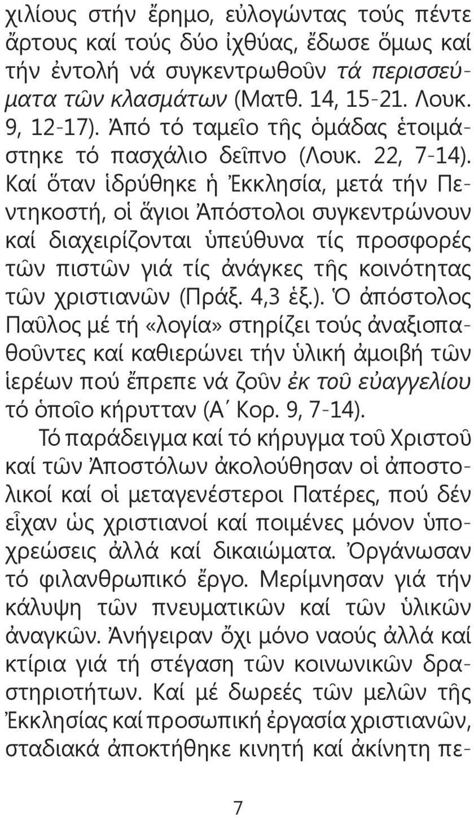 Καί ὅταν ἱδρύθηκε ἡ Ἐκκλησία, μετά τήν Πεντηκοστή, οἱ ἅγιοι Ἀπόστολοι συγκεντρώνουν καί διαχειρίζονται ὑπεύθυνα τίς προσφορές τῶν πιστῶν γιά τίς ἀνάγκες τῆς κοινότητας τῶν χριστιανῶν (Πράξ. 4,3 ἑξ.).