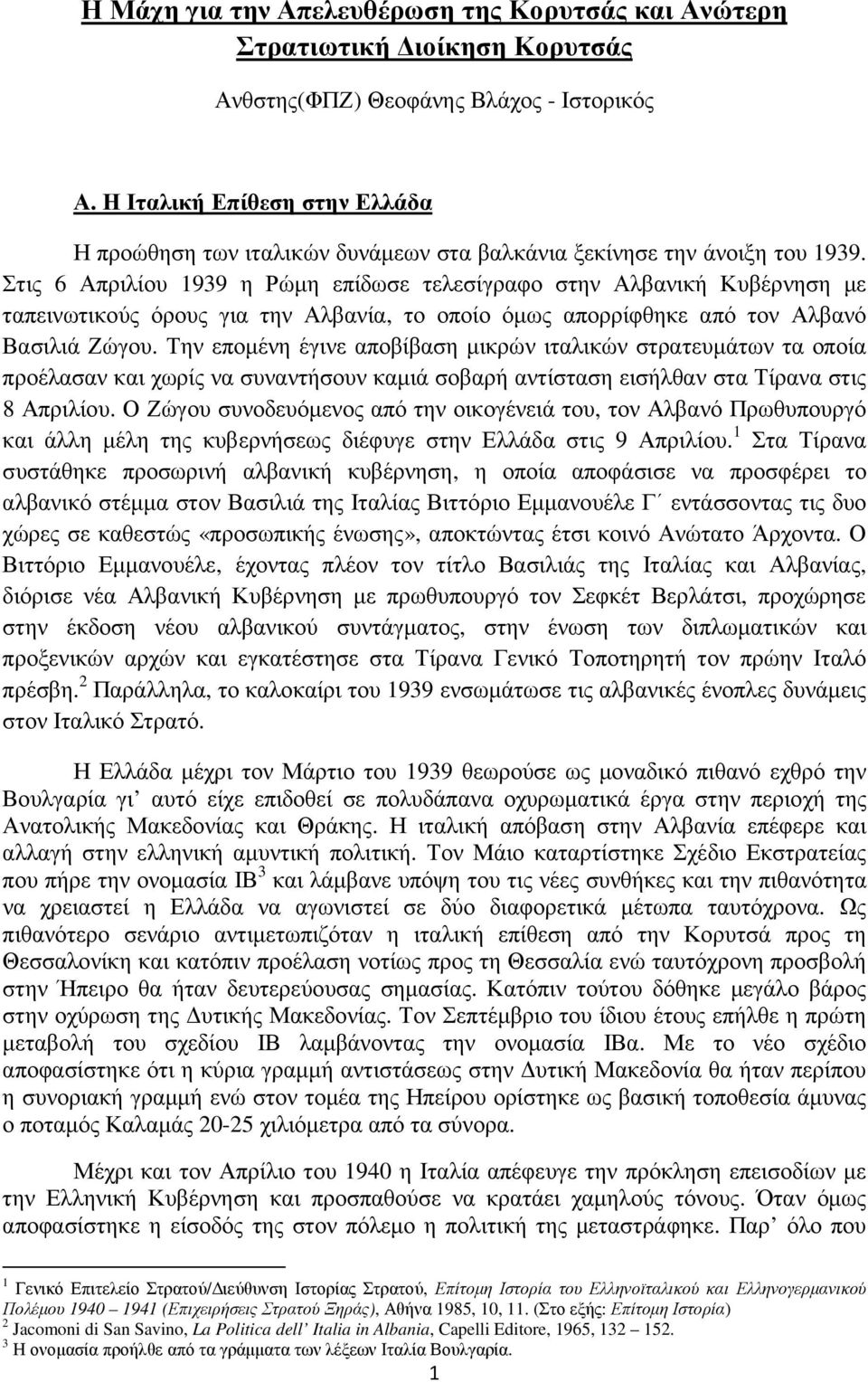 Στις 6 Απριλίου 1939 η Ρώµη επίδωσε τελεσίγραφο στην Αλβανική Κυβέρνηση µε ταπεινωτικούς όρους για την Αλβανία, το οποίο όµως απορρίφθηκε από τον Αλβανό Βασιλιά Ζώγου.