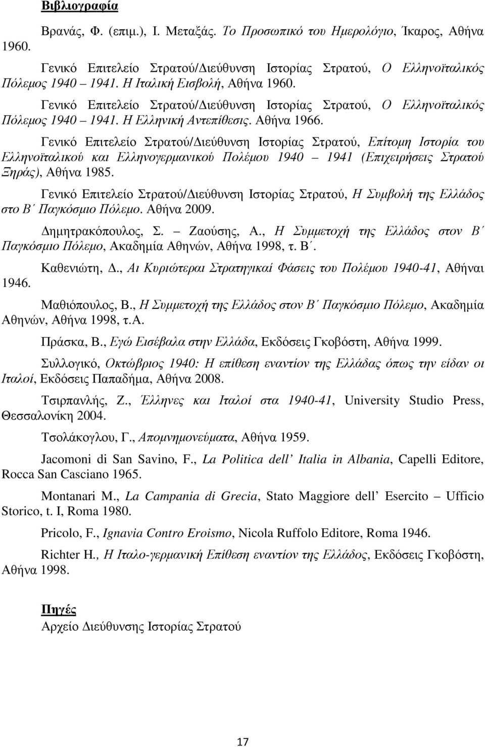 Γενικό Επιτελείο Στρατού/ ιεύθυνση Ιστορίας Στρατού, Επίτοµη Ιστορία του Ελληνοϊταλικού και Ελληνογερµανικού Πολέµου 1940 1941 (Επιχειρήσεις Στρατού Ξηράς), Αθήνα 1985.