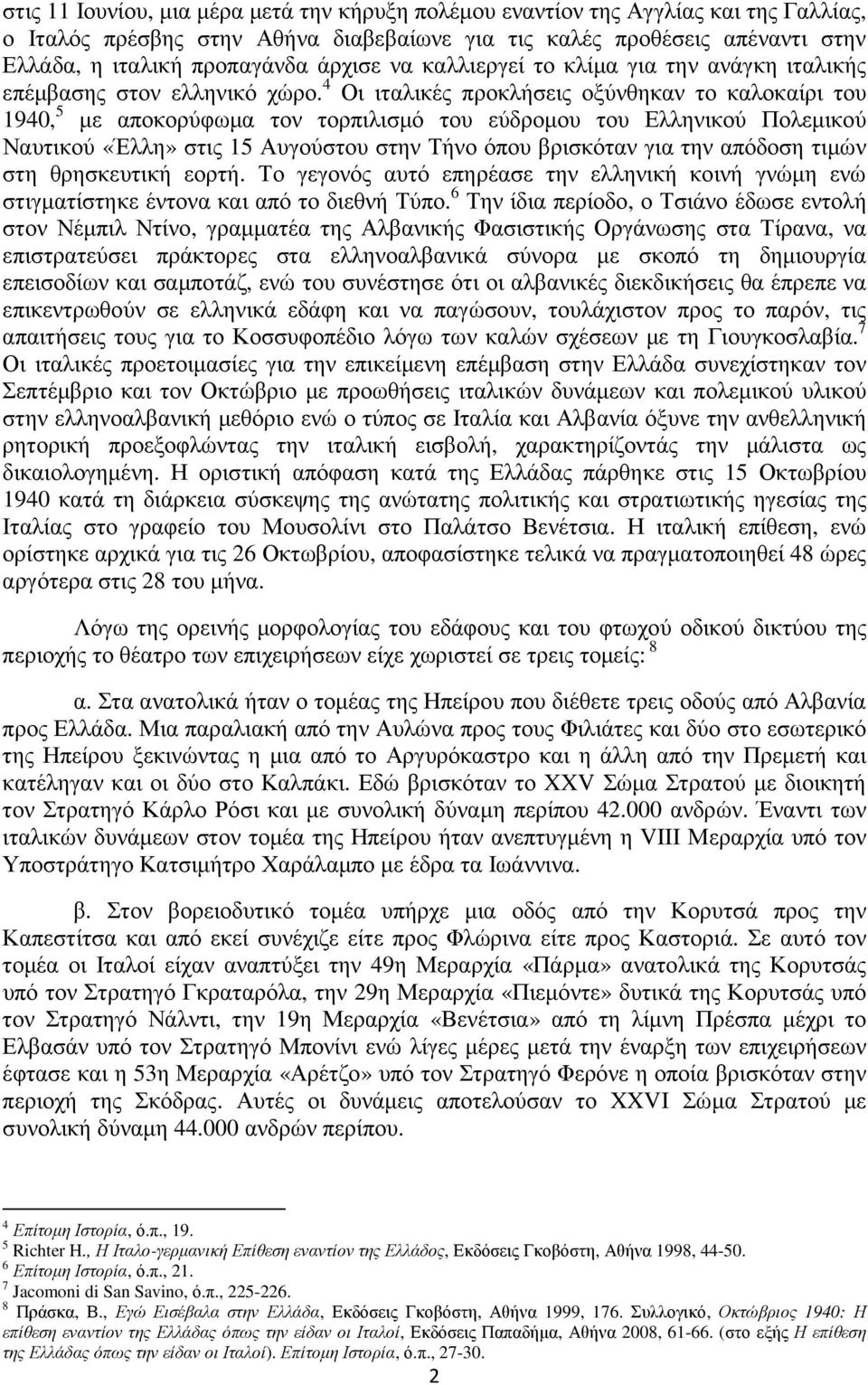 4 Οι ιταλικές προκλήσεις οξύνθηκαν το καλοκαίρι του 1940, 5 µε αποκορύφωµα τον τορπιλισµό του εύδροµου του Ελληνικού Πολεµικού Ναυτικού «Έλλη» στις 15 Αυγούστου στην Τήνο όπου βρισκόταν για την
