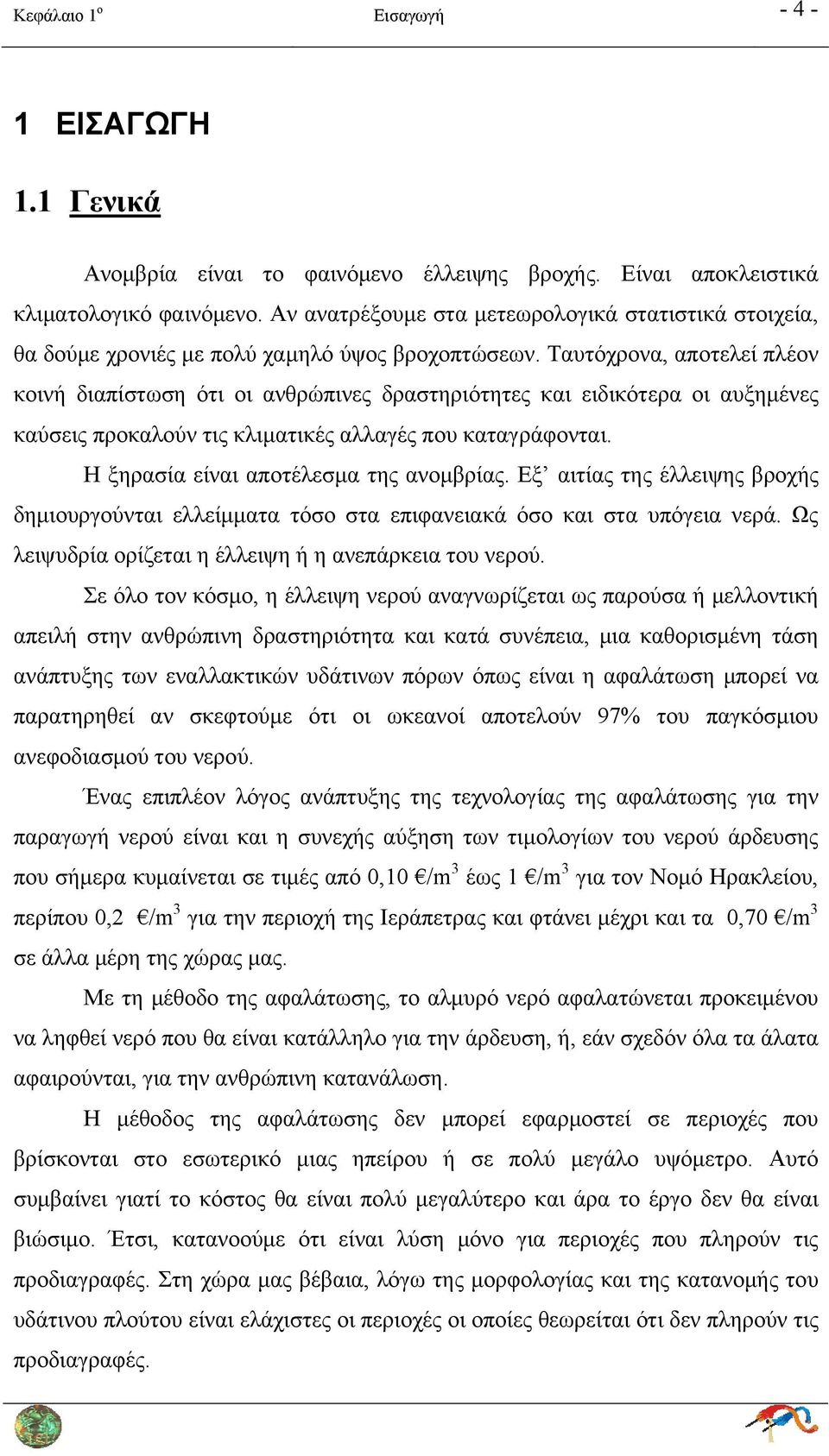 Ταυτόχρονα, αποτελεί πλέον κοινή διαπίστωση ότι οι ανθρώπινες δραστηριότητες και ειδικότερα οι αυξημένες καύσεις προκαλούν τις κλιματικές αλλαγές που καταγράφονται.