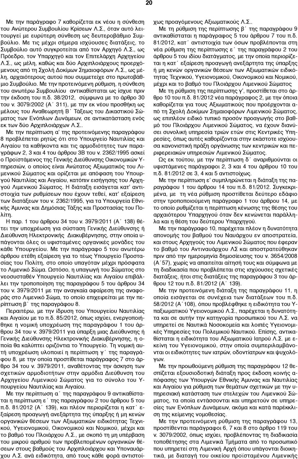 Σ., ως µέλη, αρχαιότερους αυτού που συµµετείχε στο πρωτοβάθ- µιο Συµβούλιο. Με την προτεινόµενη ρύθµιση, η σύνθεση του ανωτέρω Συµβουλίου αντικαθίσταται ως ίσχυε πριν την έκδο