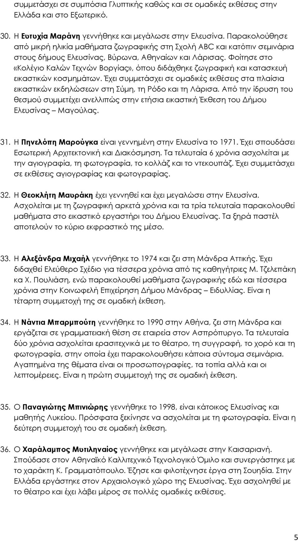 Φοίτησε στο «Κολέγιο Καλών Τεχνών Βοργίας», όπου διδάχθηκε ζωγραφική και κατασκευή εικαστικών κοσµηµάτων.