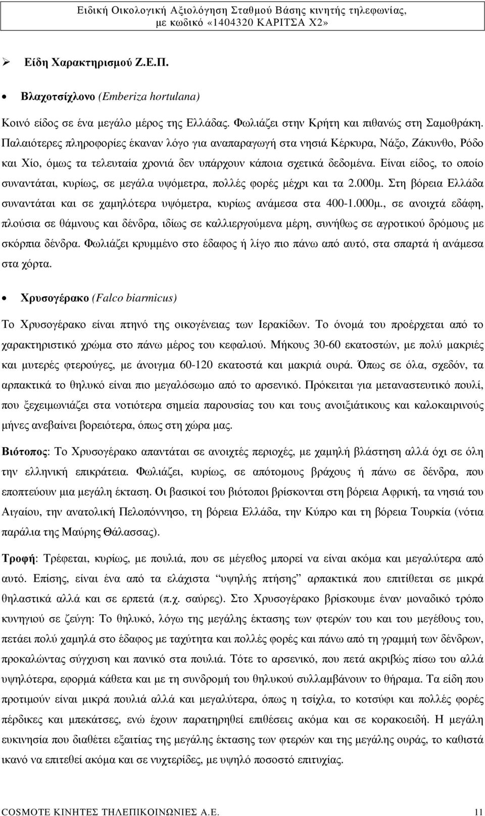 Είναι είδος, το οποίο συναντάται, κυρίως, σε µεγάλα υψόµετρα, πολλές φορές µέχρι και τα 2.000µ.