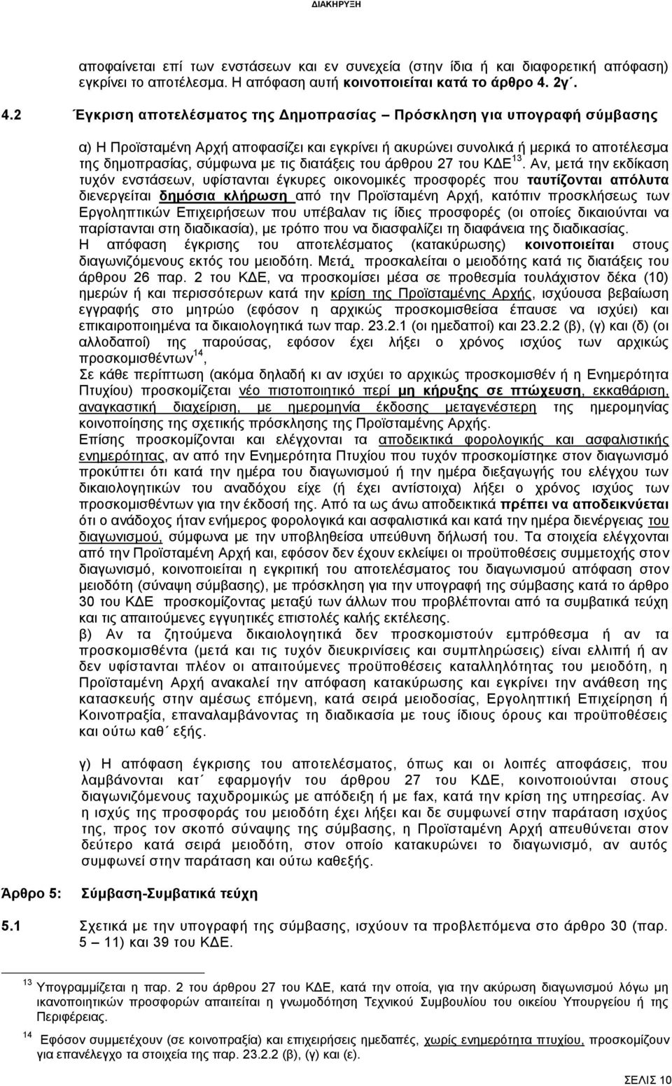 2 Έγκριση αποτελέσματος της Δημοπρασίας Πρόσκληση για υπογραφή σύμβασης α) Η Προϊσταμένη Αρχή αποφασίζει και εγκρίνει ή ακυρώνει συνολικά ή μερικά το αποτέλεσμα της δημοπρασίας, σύμφωνα με τις