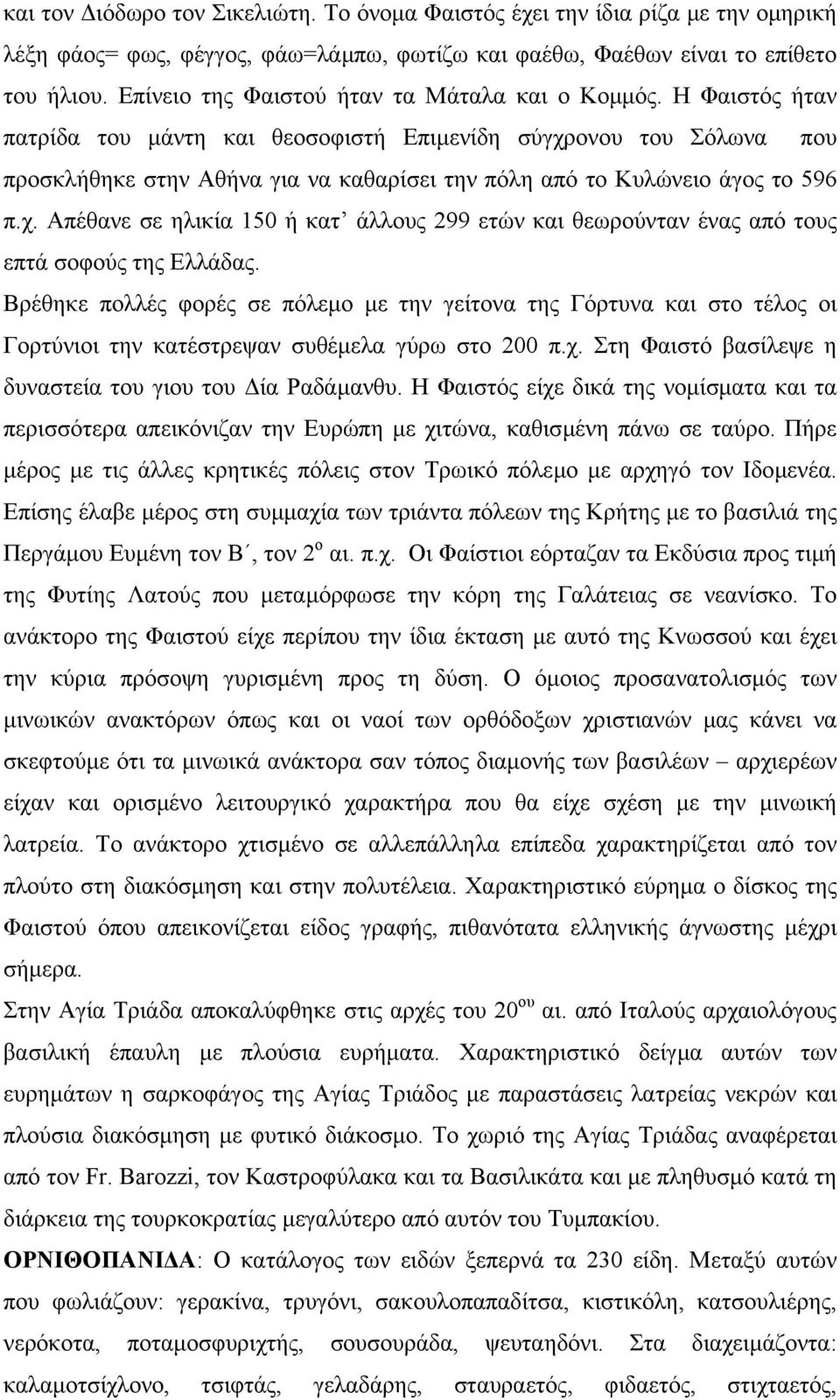 Η Φαιστός ήταν πατρίδα του µάντη και θεοσοφιστή Επιµενίδη σύγχρονου του Σόλωνα που προσκλήθηκε στην Αθήνα για να καθαρίσει την πόλη από το Κυλώνειο άγος το 596 π.χ. Απέθανε σε ηλικία 150 ή κατ άλλους 299 ετών και θεωρούνταν ένας από τους επτά σοφούς της Ελλάδας.