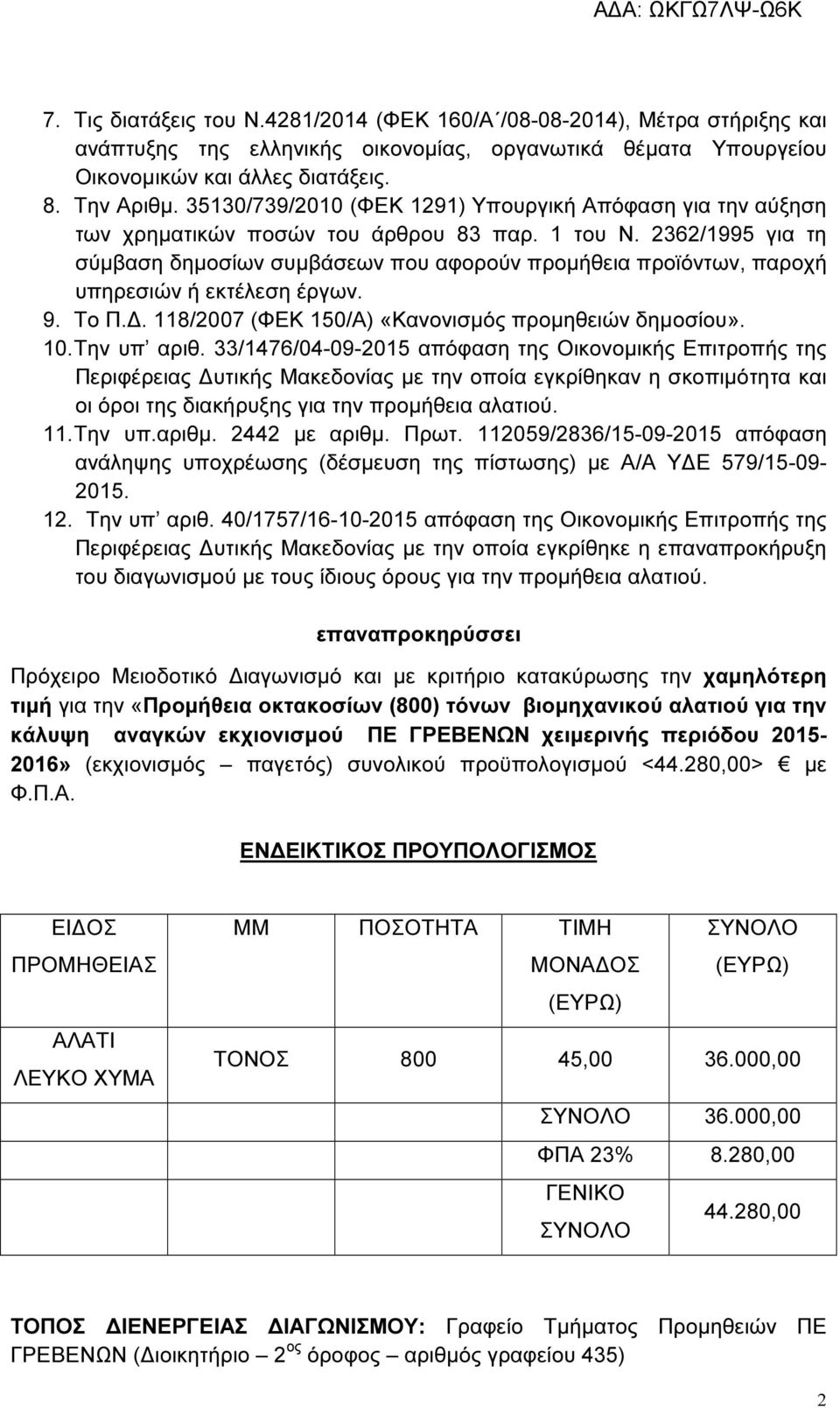 2362/1995 για τη σύµβαση δηµοσίων συµβάσεων που αφορούν προµήθεια προϊόντων, παροχή υπηρεσιών ή εκτέλεση έργων. 9. Το Π.. 118/2007 (ΦΕΚ 150/Α) «Κανονισµός προµηθειών δηµοσίου». 10. Την υπ αριθ.