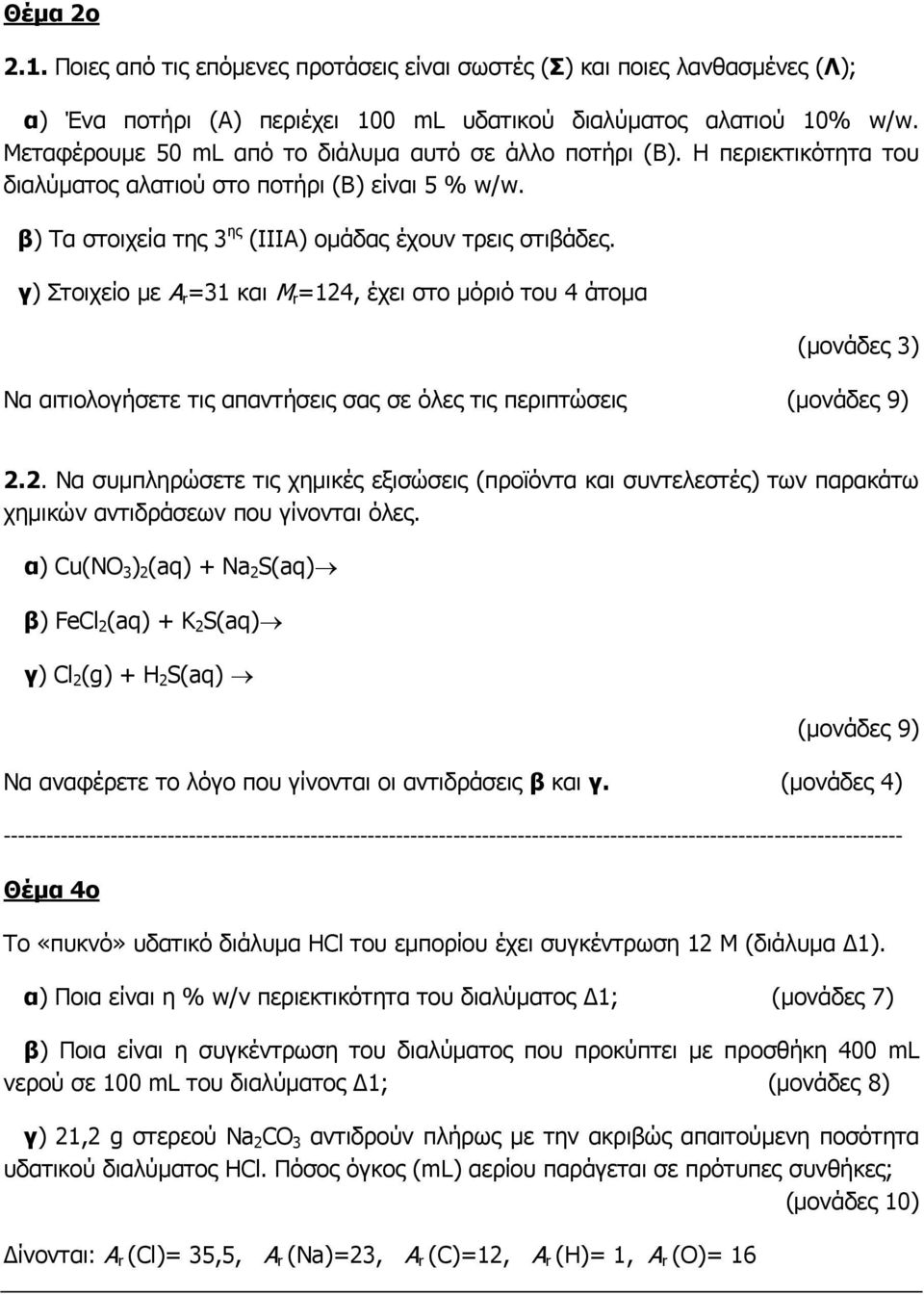 γ) Στοιχείο με A r =31 και M r =124, έχει στο μόριό του 4 άτομα (μονάδες 3) Να αιτιολογήσετε τις απαντήσεις σας σε όλες τις περιπτώσεις (μονάδες 9) 2.2. Να συμπληρώσετε τις χημικές εξισώσεις (προϊόντα και συντελεστές) των παρακάτω χημικών αντιδράσεων που γίνονται όλες.