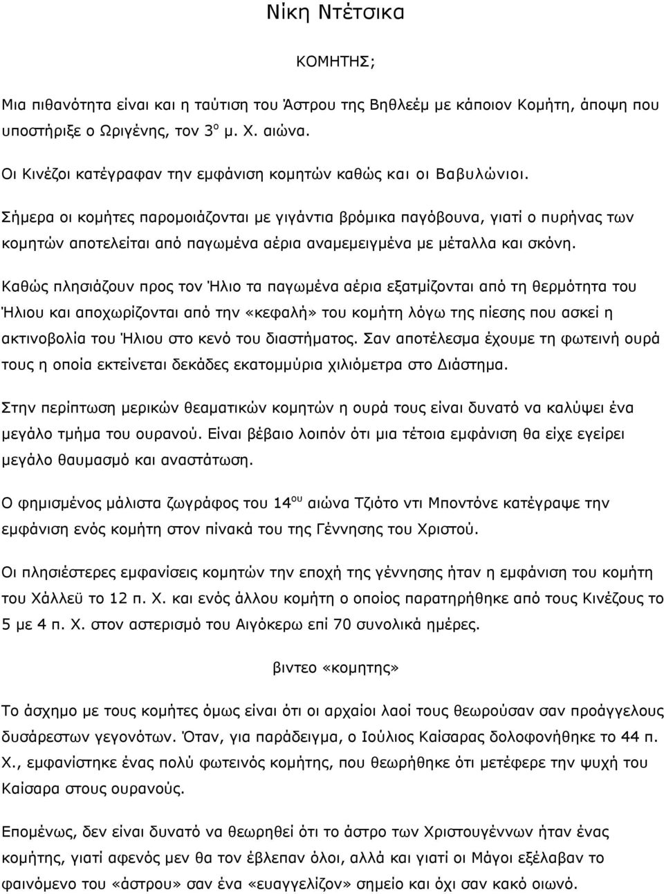 Σήμερα οι κομήτες παρομοιάζονται με γιγάντια βρόμικα παγόβουνα, γιατί ο πυρήνας των κομητών αποτελείται από παγωμένα αέρια αναμεμειγμένα με μέταλλα και σκόνη.