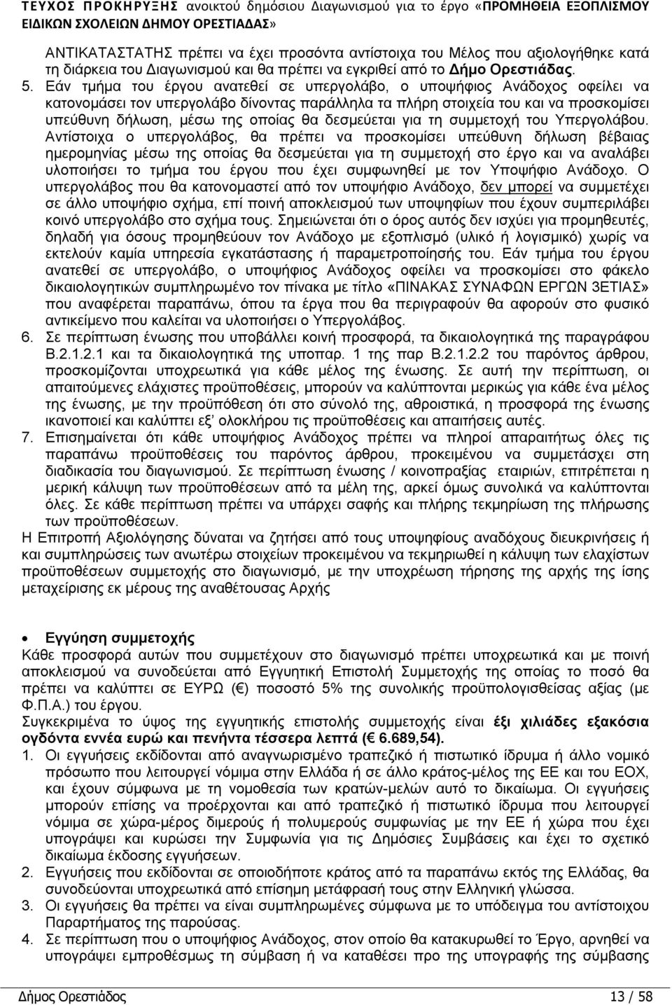 Εάν τμήμα του έργου ανατεθεί σε υπεργολάβο, ο υποψήφιος Ανάδοχος οφείλει να κατονομάσει τον υπεργολάβο δίνοντας παράλληλα τα πλήρη στοιχεία του και να προσκομίσει υπεύθυνη δήλωση, μέσω της οποίας θα