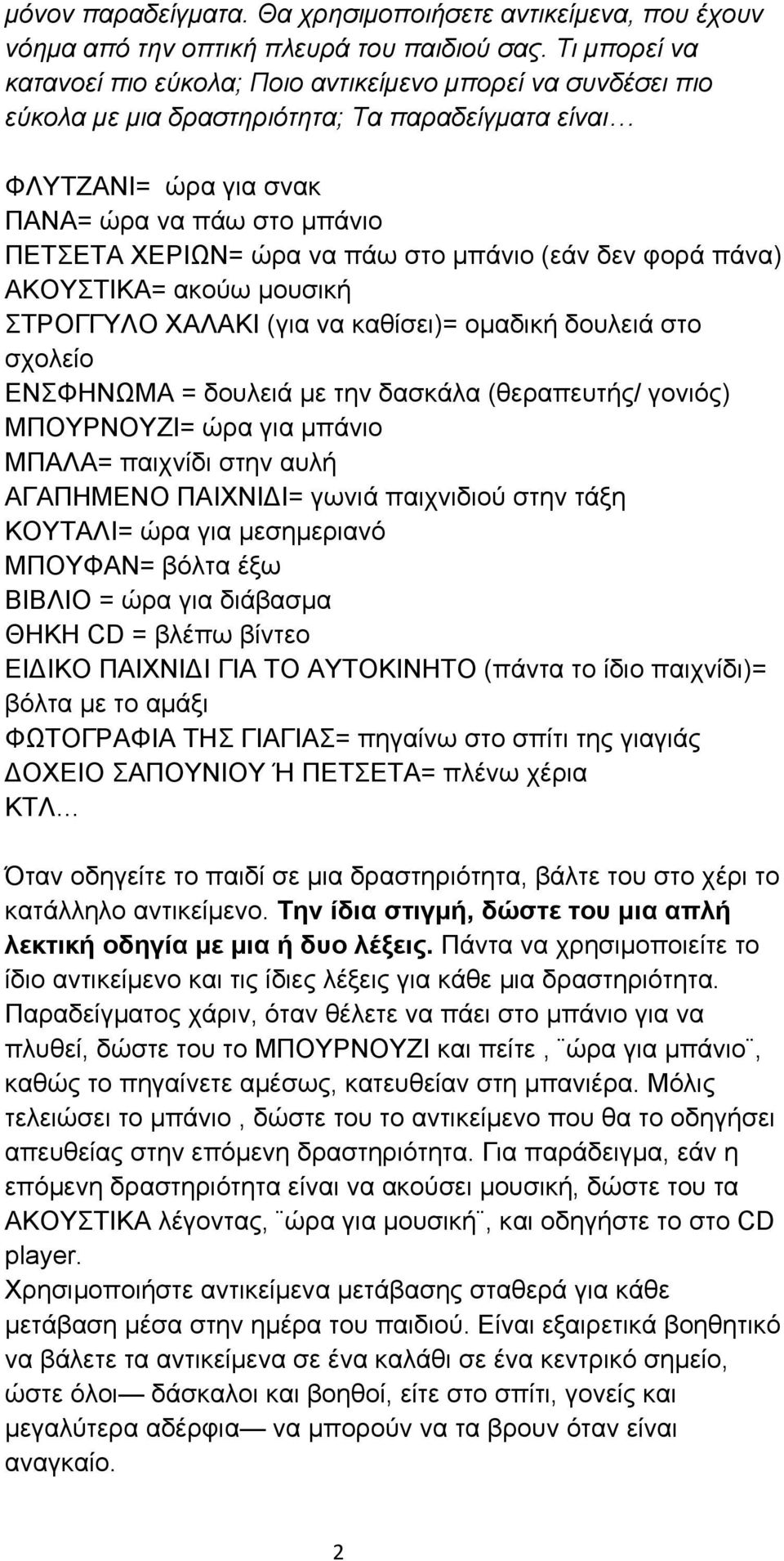 πάω στο µπάνιο (εάν δεν φορά πάνα) ΑΚΟΥΣΤΙΚΑ= ακούω µουσική ΣΤΡΟΓΓΥΛΟ ΧΑΛΑΚΙ (για να καθίσει)= οµαδική δουλειά στο σχολείο ΕΝΣΦΗΝΩΜΑ = δουλειά µε την δασκάλα (θεραπευτής/ γονιός) ΜΠΟΥΡΝΟΥΖΙ= ώρα για