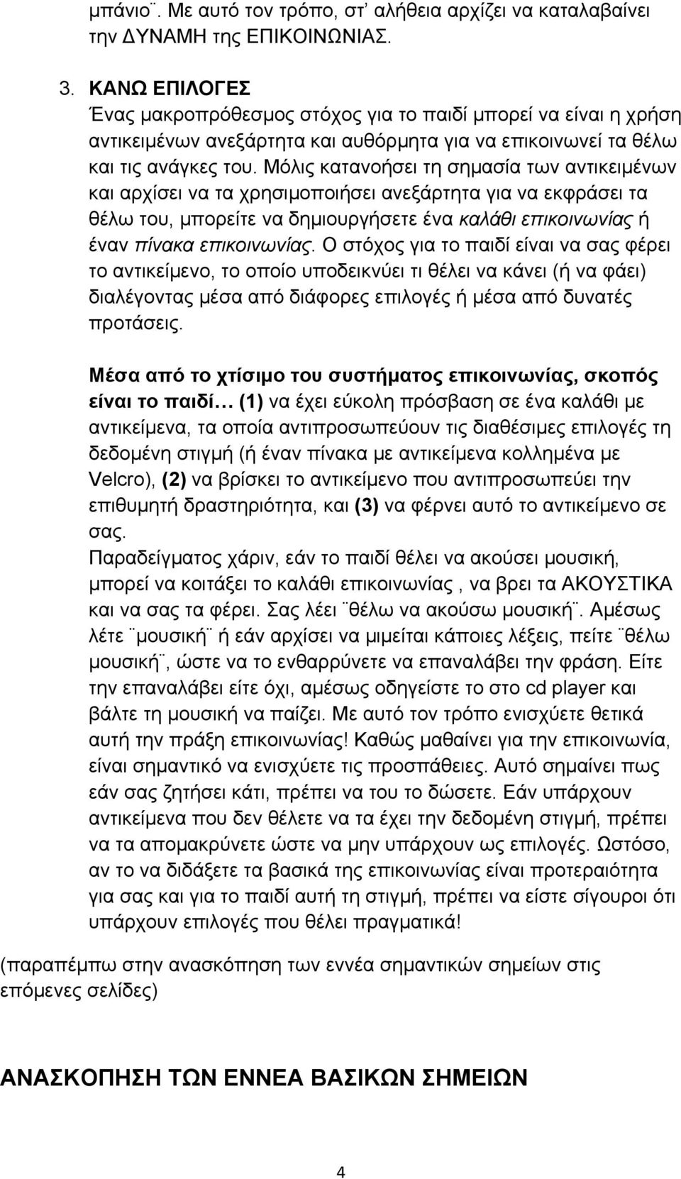 Μόλις κατανοήσει τη σηµασία των αντικειµένων και αρχίσει να τα χρησιµοποιήσει ανεξάρτητα για να εκφράσει τα θέλω του, µπορείτε να δηµιουργήσετε ένα καλάθι επικοινωνίας ή έναν πίνακα επικοινωνίας.