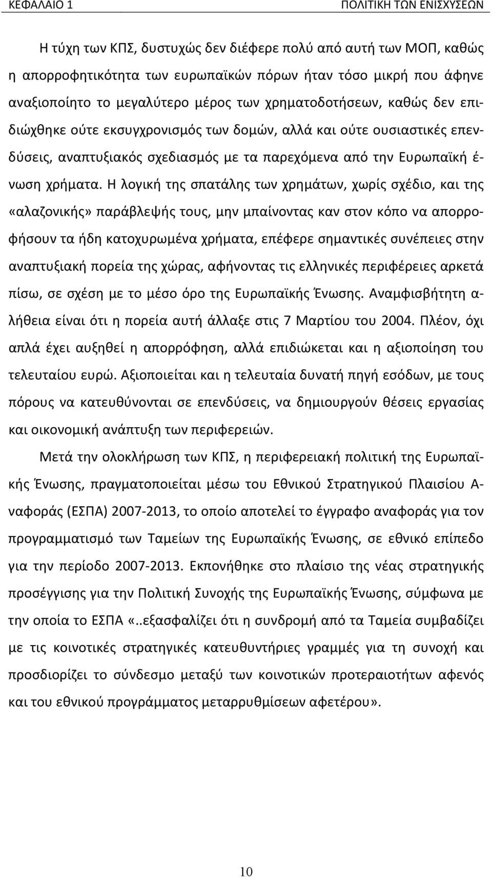 Η λογική της σπατάλης των χρημάτων, χωρίς σχέδιο, και της «αλαζονικής» παράβλεψής τους, μην μπαίνοντας καν στον κόπο να απορροφήσουν τα ήδη κατοχυρωμένα χρήματα, επέφερε σημαντικές συνέπειες στην