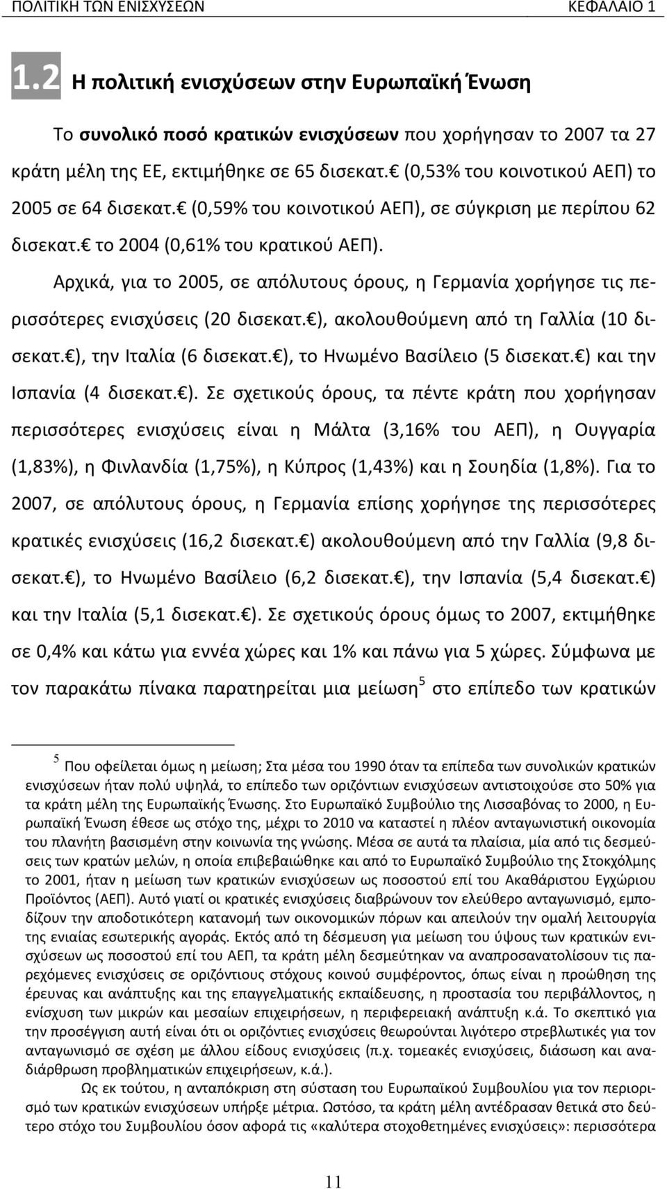 Αρχικά, για το 2005, σε απόλυτους όρους, η Γερμανία χορήγησε τις περισσότερες ενισχύσεις (20 δισεκατ. ), ακολουθούμενη από τη Γαλλία (10 δισεκατ. ), την Ιταλία (6 δισεκατ.