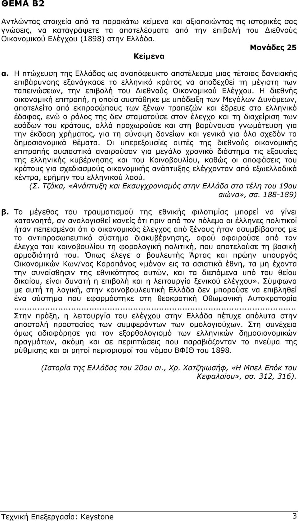 Η πτώχευση της Ελλάδας ως αναπόφευκτο αποτέλεσµα µιας τέτοιας δανειακής επιβάρυνσης εξανάγκασε το ελληνικό κράτος να αποδεχθεί τη µέγιστη των ταπεινώσεων, την επιβολή του ιεθνούς Οικονοµικού Ελέγχου.