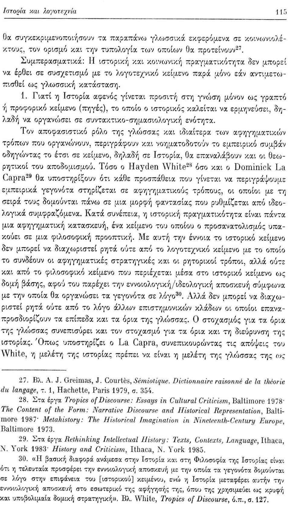 Γιατί η Ιστορία αφενός γίνεται προσιτή στη γνώση μόνον ως γραπτό ή προφορικό κείμενο (πηγές), το οποίο ο ιστορικός καλείται να ερμηνεύσει, δηλαδή να οργανώσει σε συντακτικο-σημασιολογική ενότητα.