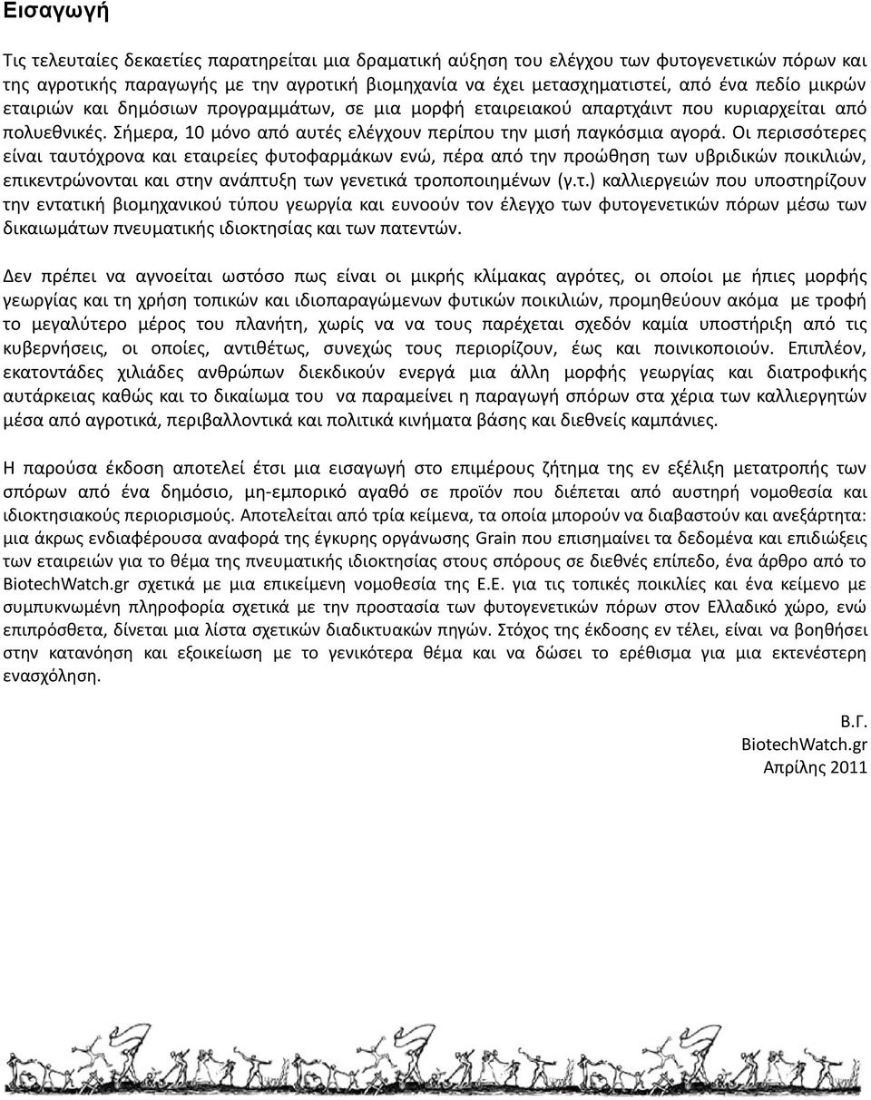 Οι περισσότερες είναι ταυτόχρονα και εταιρείες φυτοφαρμάκων ενώ, πέρα από την προώθηση των υβριδικών ποικιλιών, επικεντρώνονται και στην ανάπτυξη των γενετικά τροποποιημένων (γ.τ.) καλλιεργειών που υποστηρίζουν την εντατική βιομηχανικού τύπου γεωργία και ευνοούν τον έλεγχο των φυτογενετικών πόρων μέσω των δικαιωμάτων πνευματικής ιδιοκτησίας και των πατεντών.