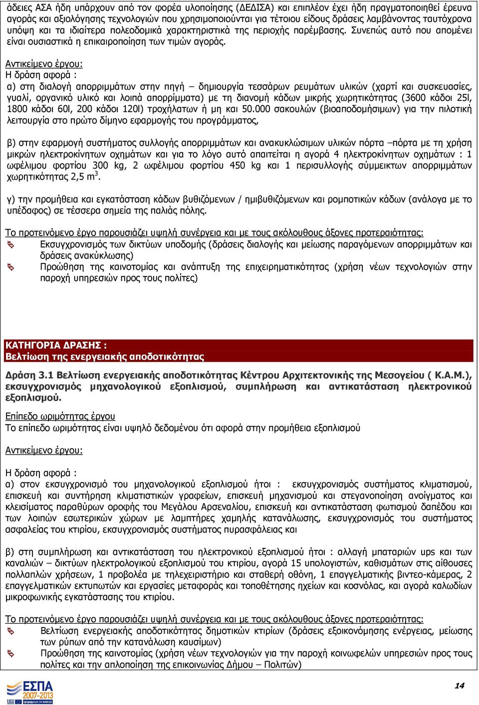 Η δράση αφορά : α) στη διαλογή απορριµµάτων στην πηγή δηµιουργία τεσσάρων ρευµάτων υλικών (χαρτί και συσκευασίες, γυαλί, οργανικό υλικό και λοιπά απορρίµµατα) µε τη διανοµή κάδων µικρής χωρητικότητας