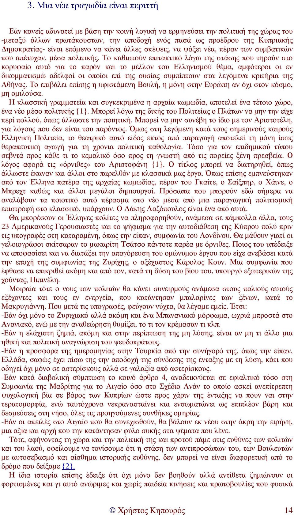Το καθιστούν επιτακτικό λόγω της στάσης που τηρούν στο κορυφαίο αυτό για το παρόν και το µέλλον του Ελληνισµού θέµα, αµφότεροι οι εν δικοµµατισµώ αδελφοί οι οποίοι επί της ουσίας συµπίπτουν στα