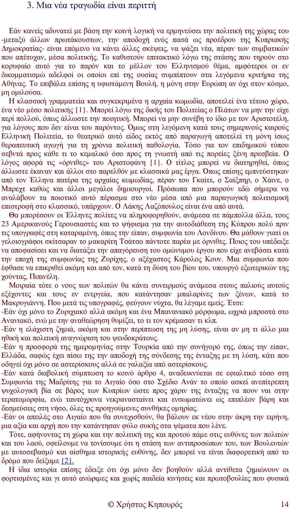 Το καθιστούν επιτακτικό λόγω της στάσης που τηρούν στο κορυφαίο αυτό για το παρόν και το µέλλον του Ελληνισµού θέµα, αµφότεροι οι εν δικοµµατισµώ αδελφοί οι οποίοι επί της ουσίας συµπίπτουν στα